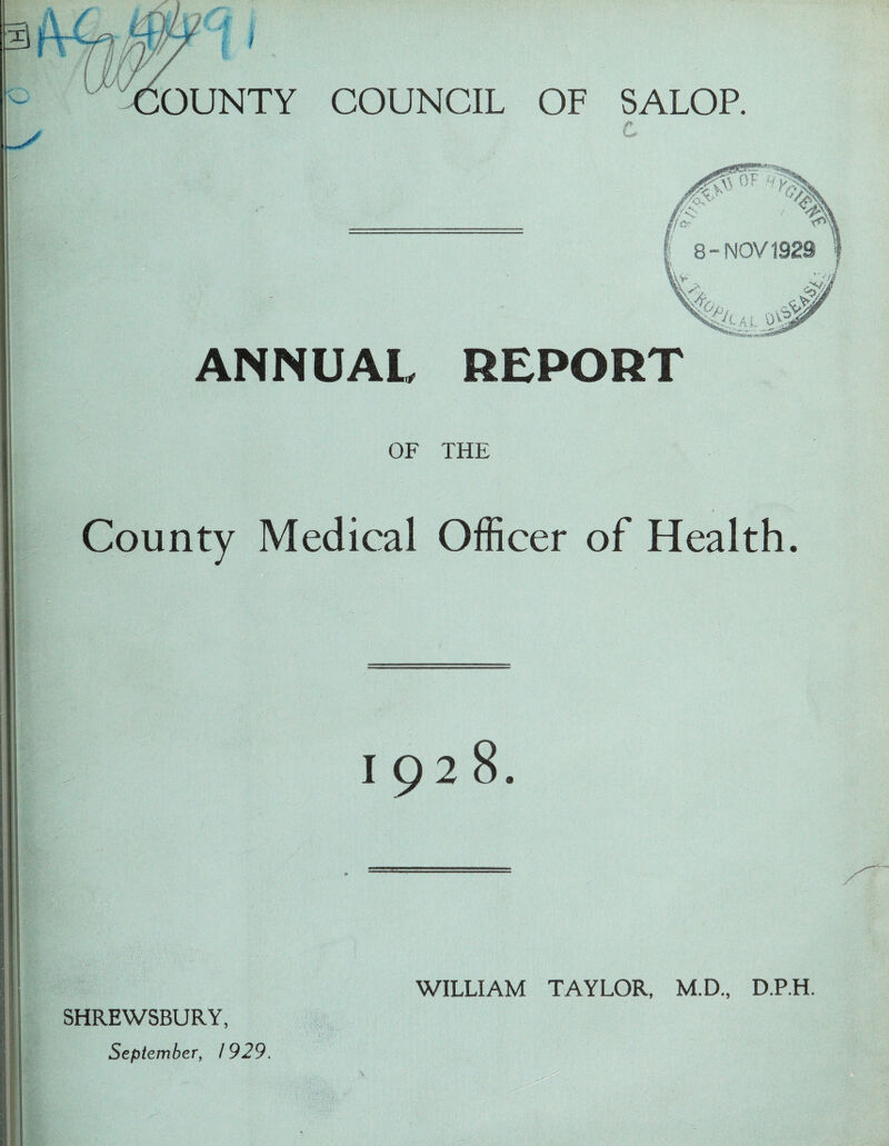 OUNTY COUNCIL OF SALOP. c ANNUAL REPORT OF THE County Medical Officer of Health. 1928. SHREWSBURY, September, 1929. WILLIAM TAYLOR, M.D., D.P.H.