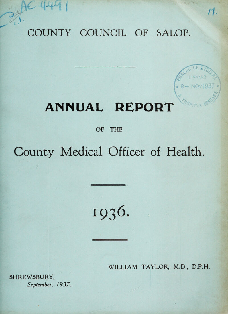 COUNTY COUNCIL OF SALOP. /&> /£ vY> OF I 'si v C# ANNUAL REPORT ,0, OF THE County Medical Officer of Health. SHREWSBURY, September, / 937. WILLIAM TAYLOR, M.D., D.P.H.