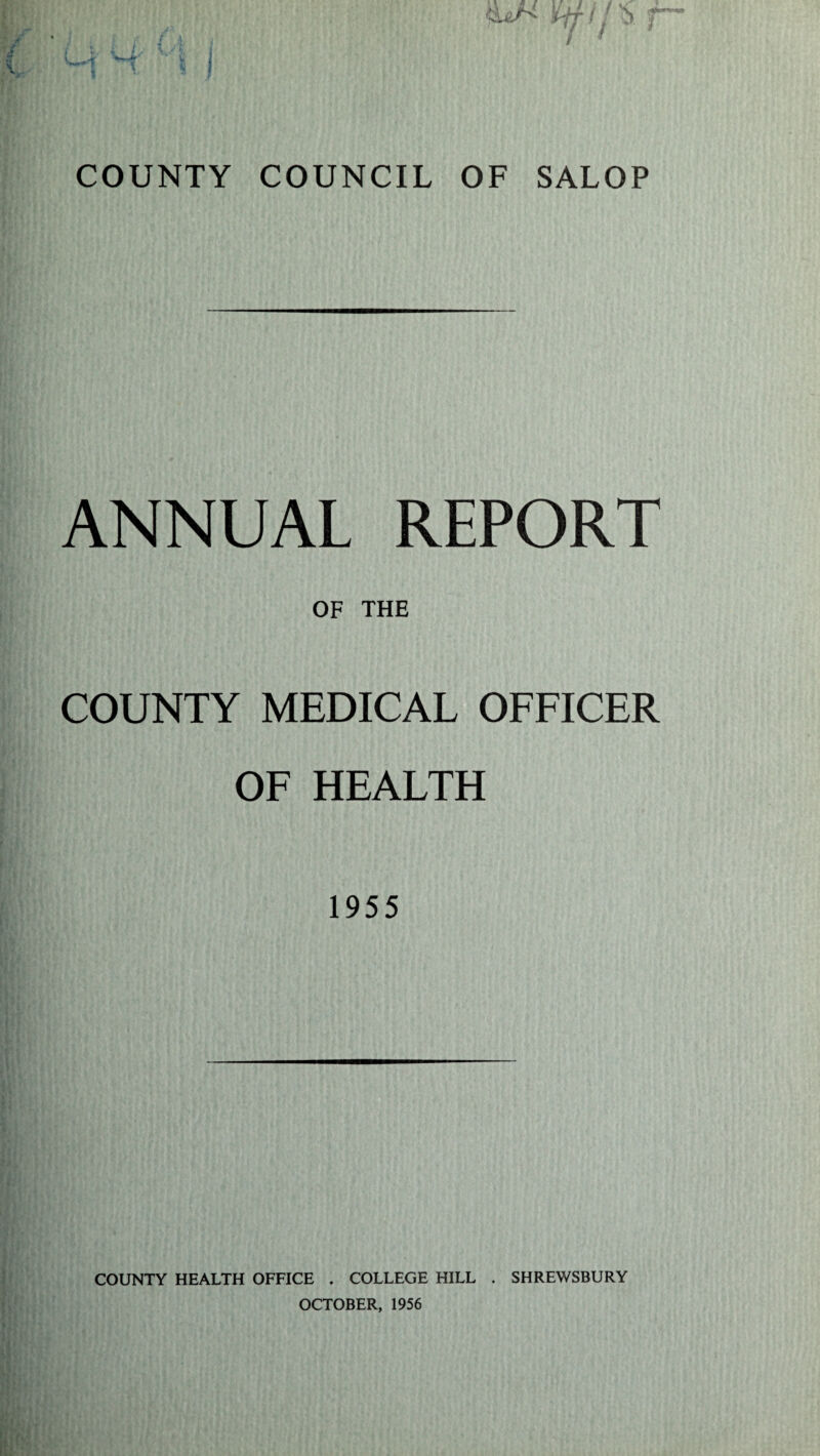 ANNUAL REPORT OF THE COUNTY MEDICAL OFFICER OF HEALTH 1955 COUNTY HEALTH OFFICE . COLLEGE HILL . SHREWSBURY