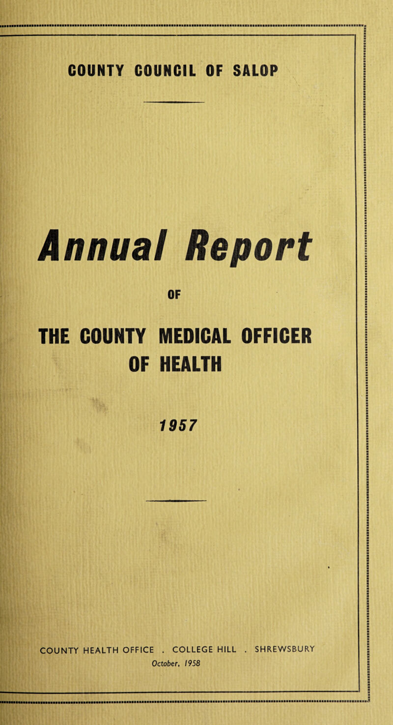 COUNTY COUNCIL OF SALOP Annual Report OF THE COUNTY MEDICAL OFFICER OF HEALTH 1957 COUNTY HEALTH OFFICE . COLLEGE HILL . SHREWSBURY October, 1958 laBBaaBBaBBBBBBBBBaBBBBBBBBBBBBaBaBaBBBBBBBBaBBaBBaaBBBBaaBaBBBBBBaBBBeBBBBaBBaBaaBBBBBaaaBBBBaBBBBBBBaaBBaBBBBBBBBBBBaBBBBaBBaBaaaBBBaBBBBBaaBa