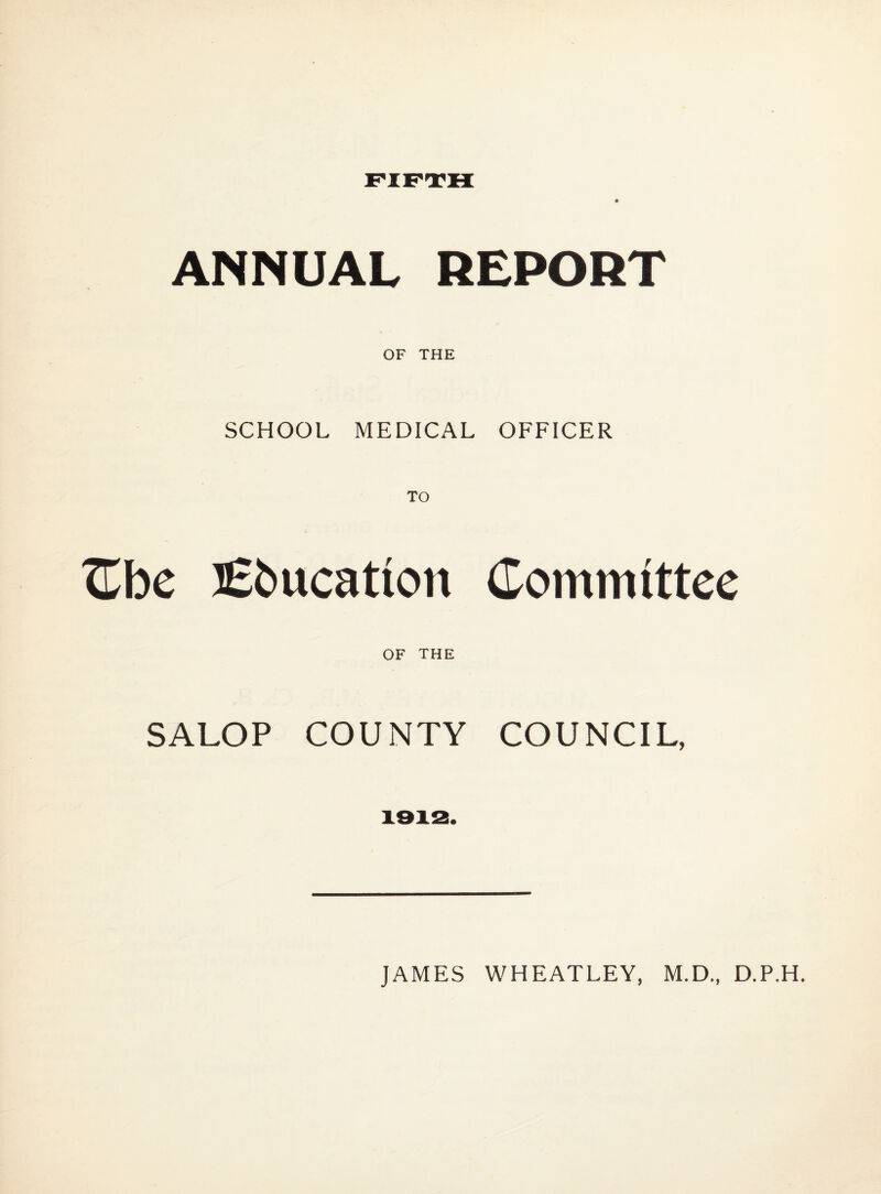 ANNUAL REPORT OF THE SCHOOL MEDICAL OFFICER ^be ]£bucation (Committee OF THE SALOP COUNTY COUNCIL, 1912.