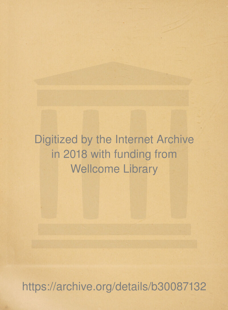 Digitized by the Internet Archive in 2018 with funding from Wellcome Library £r^' \ . ^ ‘ > S ’► https ://arch ive.org/detai Is/b30087132 ■ . xL!