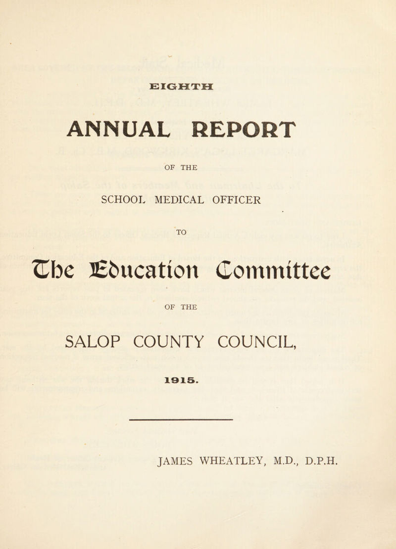 ANNUAL REPORT OF THE SCHOOL MEDICAL OFFICER ^be l£bucation Committee OF THE SALOP COUNTY COUNCIL, 1915.