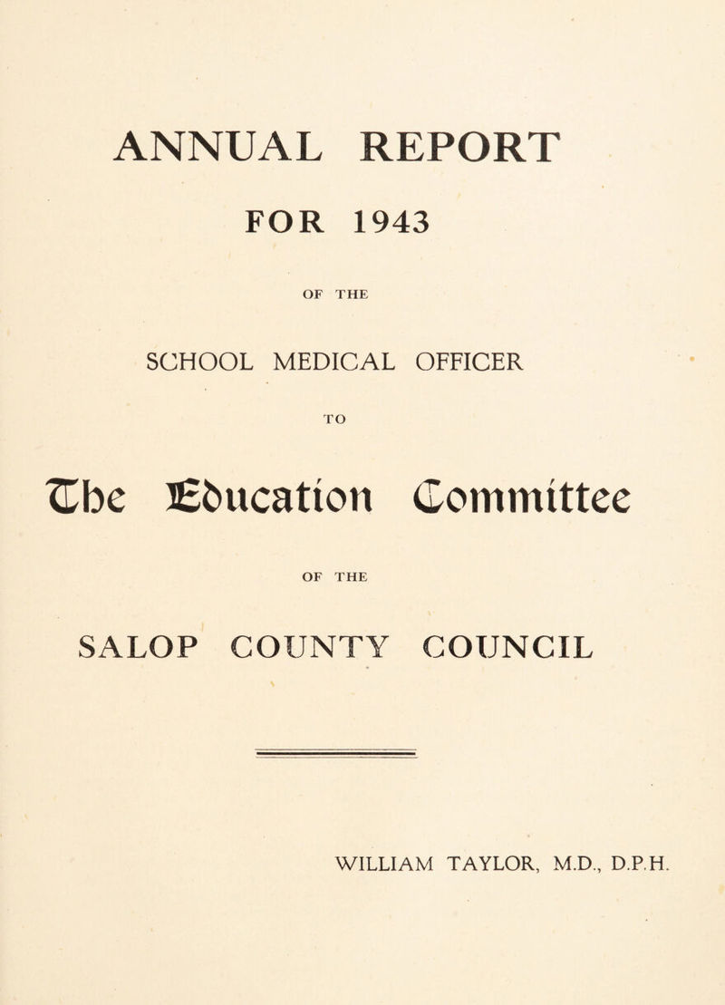 ANNUAL REPORT % FOR 1943 OF THE SCHOOL MEDICAL OFFICER TO Cbe Education Committee OF THE SALOP COUNTY COUNCIL