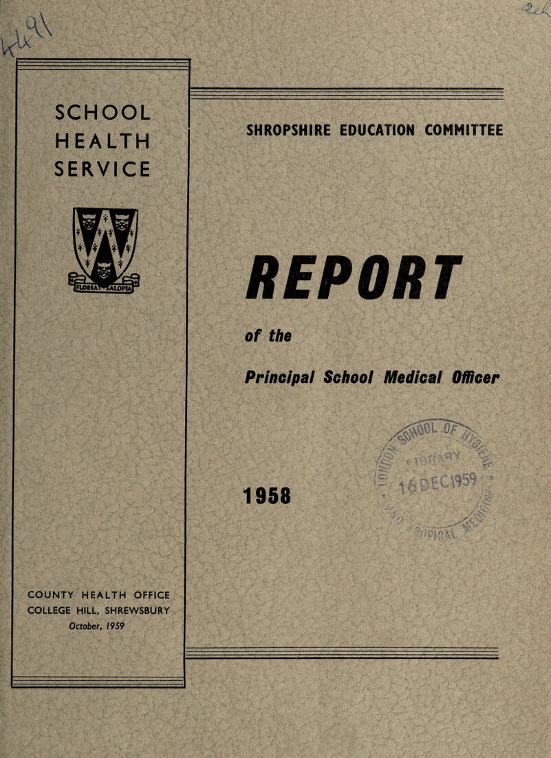 SCHOOL HEALTH SERVICE COUNTY HEALTH OFFICE COLLEGE HILL. SHREWSBURY October, 1959 SHROPSHIRE EDUCATION COMMITTEE REPORT of the Principal School Medical Offloer 1958