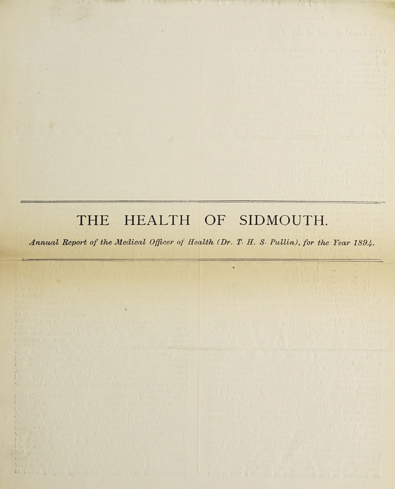 THE HEALTH OF SIDMOUTH. Annual Report of the Medical Offioer of Health (Dr. T- H. S- Pallin), for the Year 1894-