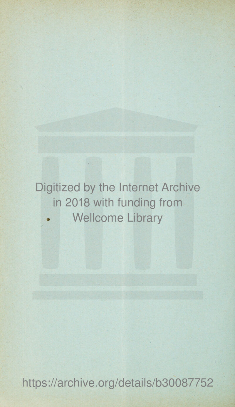 Digitized by the Internet Archive in 2018 with funding from * Wellcome Library https://archive.org/details/b30087752