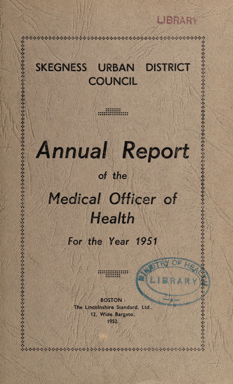 SKEGNESS URBAN DISTRICT COUNCIL <* «5» t Annual Report of the Medical Officer of Health For the Year 1951 <* ❖ ❖ ❖ <* ❖ V ❖ ♦> ❖ V ♦> ♦> » ❖ t ❖* BOSTON : The Lincolnshire Standard, Ltd., 12, Wide Bargate, 1952. T •7> \l>