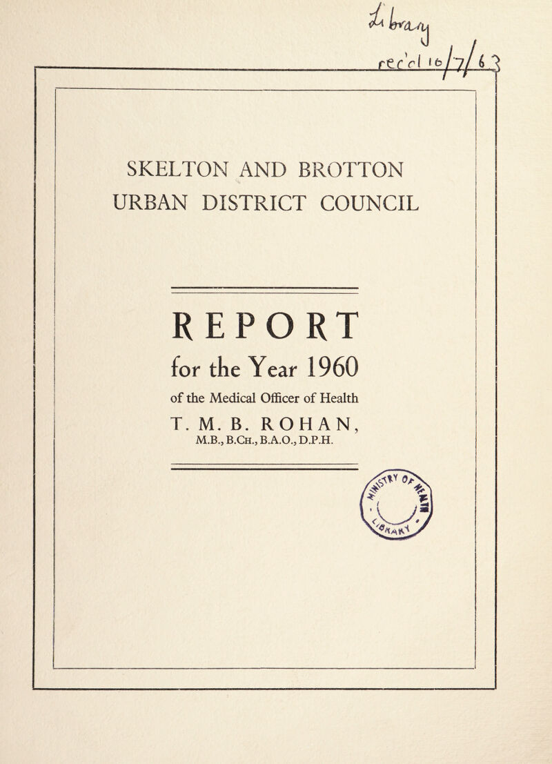 can SKELTON AND BROTTON URBAN DISTRICT COUNCIL REPORT for the Year 1960 of the Medical Officer of Health T. M. B. ROHAN, M.B., B.Ch., B.A.O.3 D.P.H.