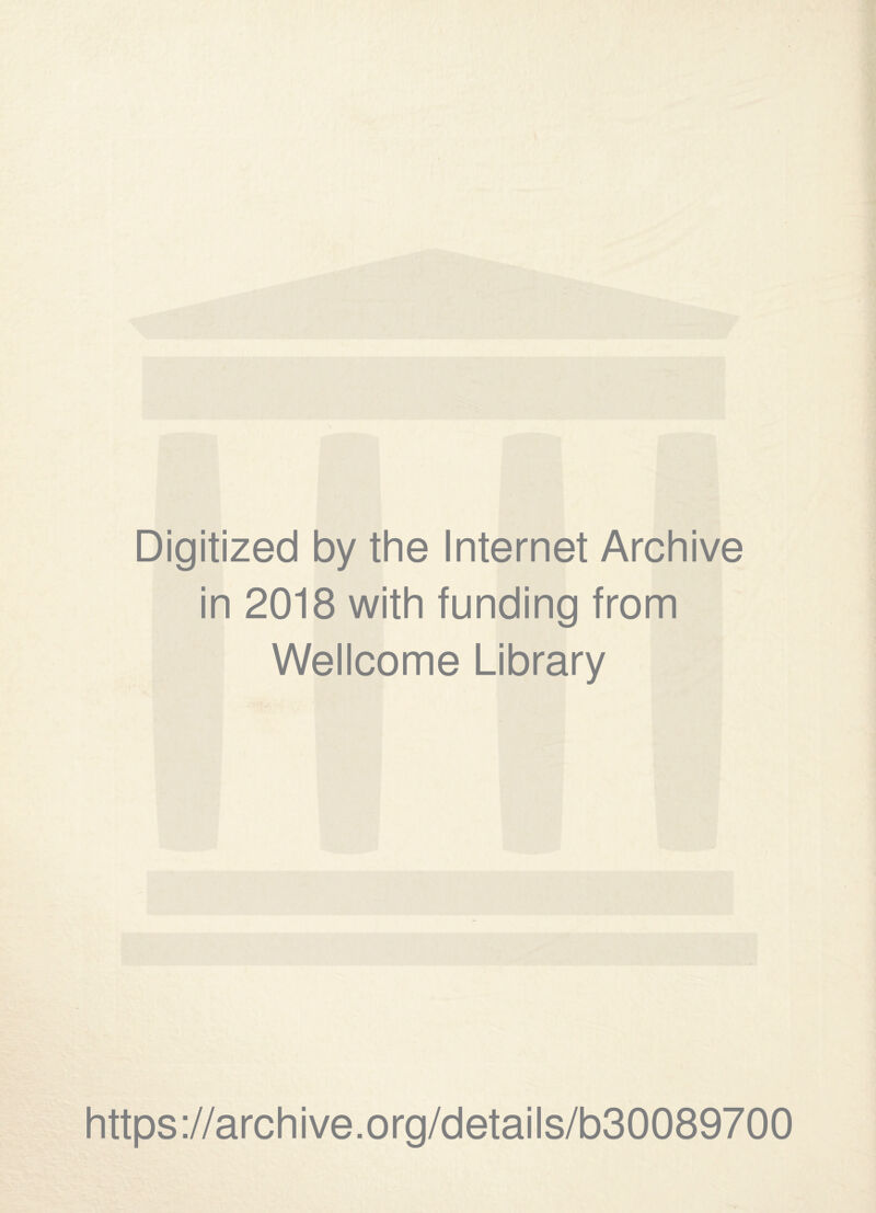 Digitized by the Internet Archive in 2018 with funding from Wellcome Library https ://arch i ve. org/detai Is/b30089700
