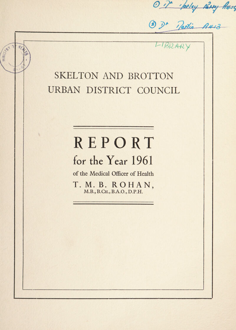 SKELTON AND BROTTON URBAN DISTRICT COUNCIL REPORT for the Year 1961 of the Medical Officer of Health T. M. B. ROHAN, M.Bo B.CHo B.A.O., D.P.H.