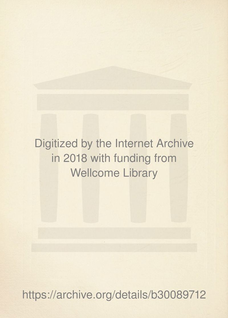 Digitized by the Internet Archive in 2018 with funding from Wellcome Library https ://arch i ve. org/detai Is/b30089712