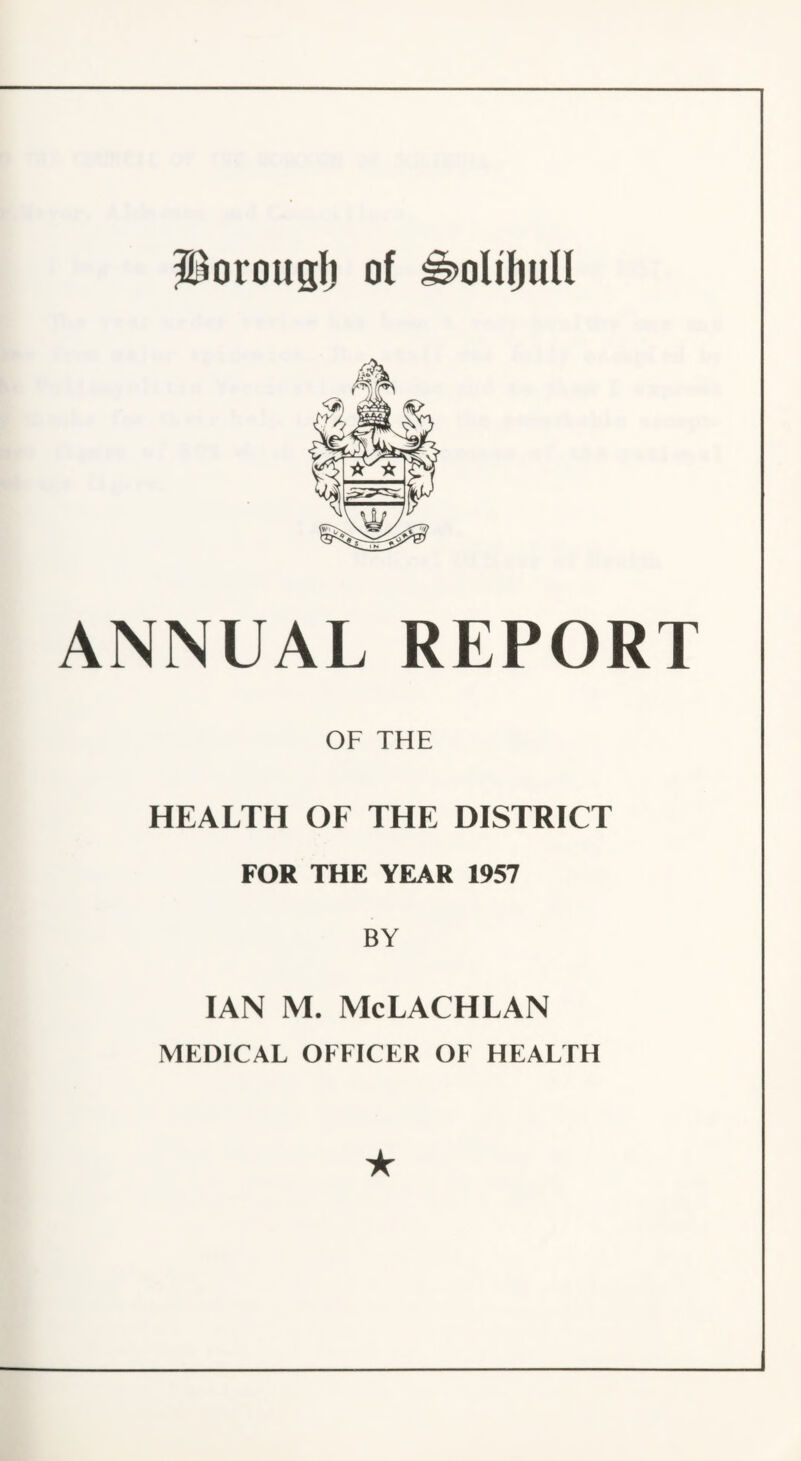 porougl} of ^oUIjull ANNUAL REPORT OF THE HEALTH OF THE DISTRICT FOR THE YEAR 1957 BY IAN M. McLACHLAN MEDICAL OFFICER OF HEALTH ★