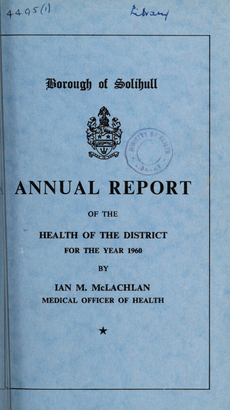 4^4 Q ^0) ^ % g Porougli of ^oltl^uU , .• '' ^ V‘<V. ANNUAL REPORT OF THE HEALTH OF THE DISTRICT FOR THE YEAR 1960 BY IAN M. McLACHLAN