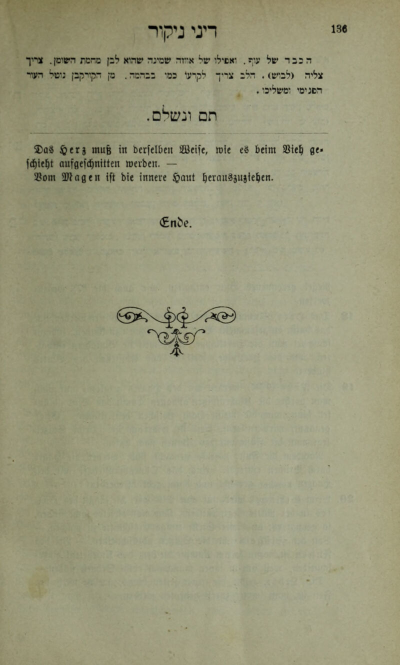 13« דיני ניקור הכבד של ע.יף. יאשילו של אrה שמינה שהיא לבן rcrc השוסן. «ני־יך צליה (לביש). הלב צייך לקיע‘ כמי בבהמה. ק הקיריןק נשל הער• השג ימי ומשליכל. תם ונש^ם. Das mag in berfelben Steife, roie eS beim iBiel^ ge« fd^ie^t aufgefd^nitten merben. — '■Born Klagen ift bie innere jQant betanS5U}ie^en. <£n^e.