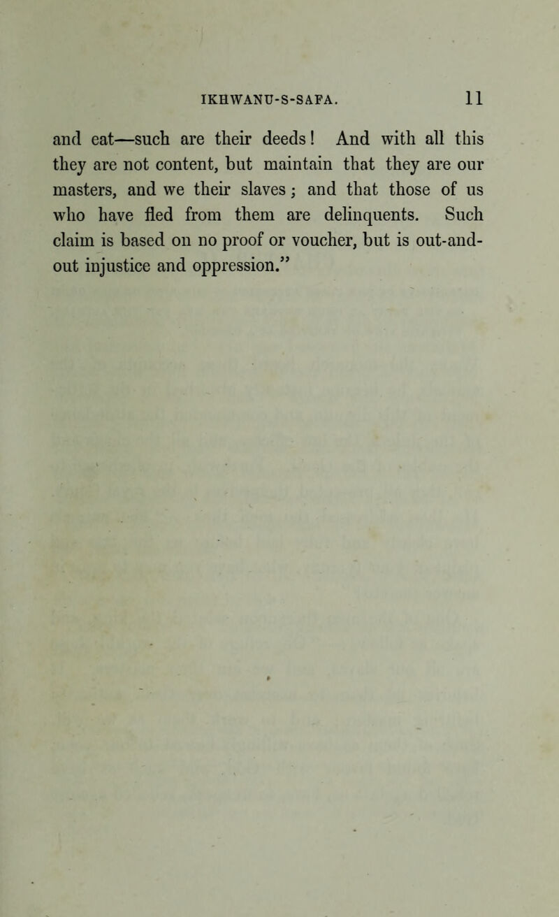 and eat—such are their deeds! And with all this they are not content, but maintain that they are our masters, and we their slaves; and that those of us who have fled from them are delinquents. Such claim is based on no proof or voucher, but is out-and- out injustice and oppression.”