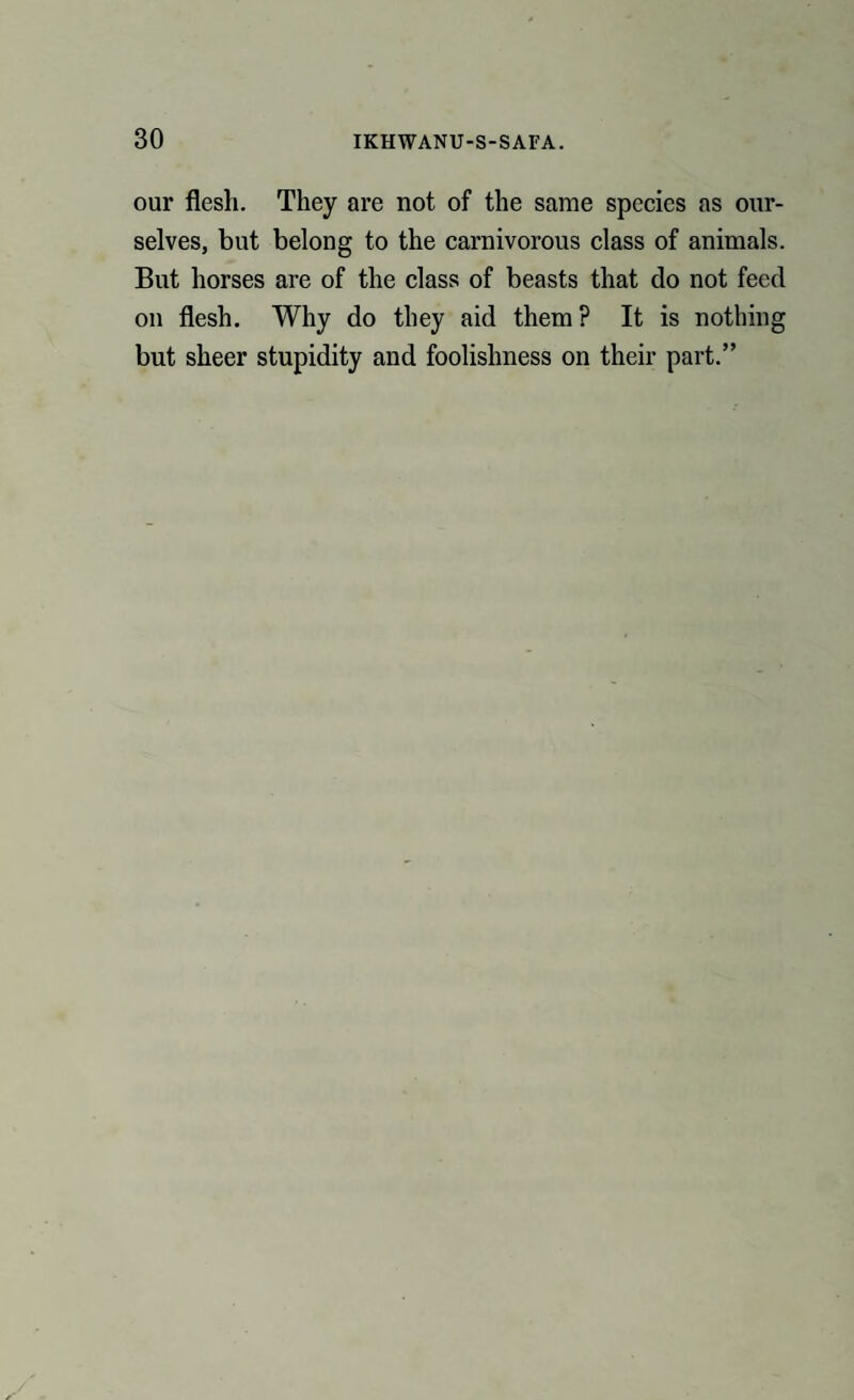 our flesh. They are not of the same species as our¬ selves, but belong to the carnivorous class of animals. But horses are of the class of beasts that do not feed on flesh. Why do they aid them ? It is nothing but sheer stupidity and foolishness on their part.”