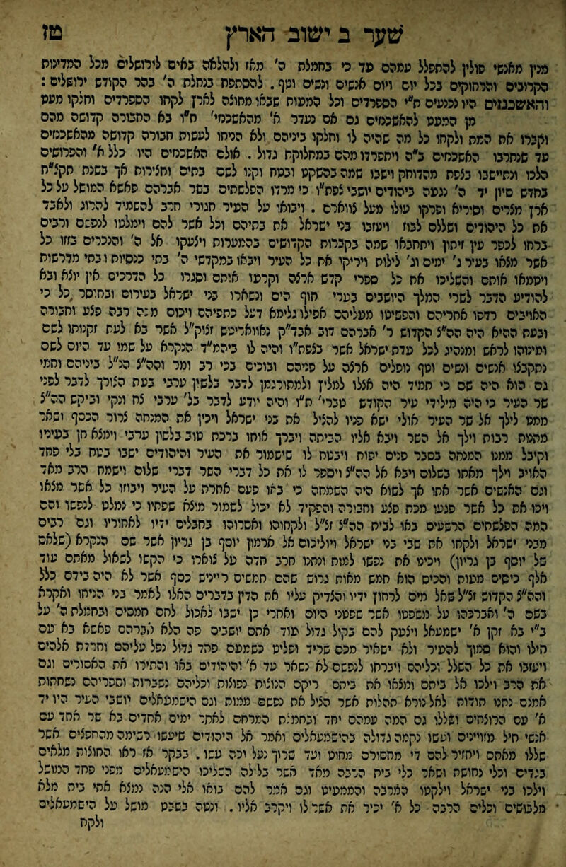 שעד ב ישוב הארץ טז מרן מאנשי סולין להשסלל ממהם מד כי בחמלש ה׳ מאז ולהלאה באים לירושלים מכל המדינוש הקרובים והרחוקים בכל יום ויום אנשים ונשים ומף. להסשסש בנשלש ה' בהר הקודש ץושליס: והאשכטים היו נכנעים ש״י הספרדים וכל המעוש שבאו מחוצה לארץ לקחו הספרדים וחנקו מענו מן הרענו להאשכשים גם אס נעדר א' מהאשכנזי׳ ח״ו בא החבורה קדושה מהם וקברו אש המש ולקחו כל מה שהיה לו וחלקו ביניהם ולא הניחו לעשוש חבורה קדושה מהאשכנזים עד שנחרבו האשכנזים ב״ה וישפרדומהס במחלוקת גדול. אולם האשכנזים היו כלל א' והפרושים הלכו ונשיישבו בצפש מהדוחק וישבו שמה בהשקט ובמח וקנו לשם בשים וחצירוש אך בשנש שקצ״ח בחדש פיון יד ה׳ נגפה ביהודים יושבי צפח״ו כי מרדו הפלששיס בשר אברהם פאשא המושל על כל ארן מצרים וסיריא ופרקו עולו מעל צווארם . ויבואו על העיר חגורי חרב להשמיד להרוג ולאבד אש כל היהודים ושללם לבוז ויעזבו בר ישראל אח בתיהם וכל אשר להם וימלסו לנפ:ם ורבים -ברחו לכפר עין זיחון ויתחבאו שמה בקברות הקדושים בהמערוש ויצעקו אל ה' והנכרים בזזו כל אשר מצחו בעיר ג׳ ימים וג' לילות ויריקי אח כל העיר ויבאו במקדשי ה' בשי כנסיות ו בתי מדרשות ויסמאו אושס והשליכו את כל ספרי קדש ארצה וקרעו אותם וסגרו כל הדרכים אין יוצא ובא להודיע הדבר לשרי המלך היושבים בערי חוף הים ונשארו ב<י ישראל בעירום ובחוסר,כל כי האויבים רדפו אחריהם והפשיטו מעליהם אפילוגלימא דעל כתפיהם ויכום מנה רבה פצע וחבורה ובעש ההיא היה הה״צ הקדוש ר' אברהם דוב אכד״ק נאוואריכיש זצוק״ל אשר בא לעת זקנותו לשם ומיטהו לראש ומנהיג לכל עדש ישראל אשר בצפת״ו והיה לו ביהמ״ד הנקרא על שמו עד היום לשם נתקבצו אנשים ונשים וטף נופלים ארצה על פרהס ובוכים בכי רב ומר והה״צ הנ״ל ביניהם וחמי גם הוא היה שם כי שמיד היה אצלו למליץ ולמתורגמן לדבר בלשין ערבי בעת הצורך לדבר לפני שר העיר כי היה מילידי עיר הקודש טברי' ש״ו והיה יודע לדבר בל' ערבי צח ונקי וביקש הה״צ ממנו לילך אל שר העיר אולי ישא פניו להציל אש בני ישראל ויכין את המנחה צרור הכסף יפאר מתנות רבות וילך אל השר ויבא אליו הביתה ויברך אוחו ברכש טוב בלשון ערבי וימצא חן בעירו וקיבל ממנו המנחה בסבר פנים יפות ויבטח לו שישמור אש העיר והיהודים ישבו בטח בלי פחד האויב וילך מאתו בשלום ויבא אל הה״צ ויספר לו אש כל דברי השר דברי שלום וישמח הרב מאד וגם האנשים אשר אחו אך לשוא היה השמחה כי באו פעם אחרה על העיר ויבוזו כל אשר מצאו ויכו אש כל אשר פגעו מכת פצע וחבורה והפקיד לא יכול לשמור מוצא שפתיו כי נמלט לנפשו והס המה הפלשתים הרשעים באו לביש הה״צ זצ״ל ולקחוהו ואסרוהו בחבלים ידיו לאחוריו וגם רבים מבני ישראל ולקחו אש שבי בני ישראל ויוליכום אל חרמון יוסף בן גריון אשר שס הנקרא(שלאס של יוסף גן גריון) ויכינו אח נפשו למות ונתנו חרב חדה על צוארו כי הקשו לשאול מאתם עוד אלף כישים מעות והכיס הוא חמש מאות גרוש שהם חנזשיס רייניש כסף אשר לא היה בידם כלל והה״צ הקדוש זצ״ל שאל מיס לרחוץ ידיו והצדיק עליו את הדין בדברים האלו לאמר בני הניחו ואקרא כפס ה׳ ואברכהו על משפטו אשר שפטני היום ואחרי כן ישבו לאכול לחם חמסיס ובחמלת ה' על ב״י בא זקן א' ישמעאל ויצעק להם בקול גדול עוד אתם יושבים פה הלא סברהס פאשא בא עם חילו והוא סמוך להעיר ולא ישאיר מכם שריד ופליט כשמעם פהד גדול נפל עליהם וחרדת אלהים ויעזבו אש כל השלל וכליהם ויברחו לנפשם לא נשאר עד א' והיהודים באו והתירו את האסורים וגס אש הרב וילכו אל ביתם ומצאו את ביתם ריקס הנוצות נפוצות וכליהם נשברות וספריהם נשחתות אמנם נחנו תודות לאל נורא תהלוח אשר הציל את נפשס ממות ונס הישמעאלים יושבי העיר היו יד א׳ עם הרוצחים ושללו גס המה עמהס יחד וגחמנת המרחם לאחר ימים אחדים גא שר החד עם אנשי חיל מיוייניס ועשו נקמה גדולה בהישמעאליס ואמר אל היהודים שיעשו■ רשימה מהחפצים אשר שללו מאתם ויחזיר להם די מחסורם מחוט ועד שרוך נעל יכה עשו. בבקר אז ראו החוצות מלאים בגדים וכלי נחושת ושאר כלי בית הרבה מאד אשר בל־לה השליכו הישמעאלים מפני פחד הנוושל וילכו בני ישראל וילקטו המרבה והממעיט וגה אמר להם בואו אלי הנה נמצא אתי בית מלא מלבושים וכלים הרבה כל א׳ יכיר את אשד לו ויקרב אליו. ונטה בשבט מושל על הישמעאלים