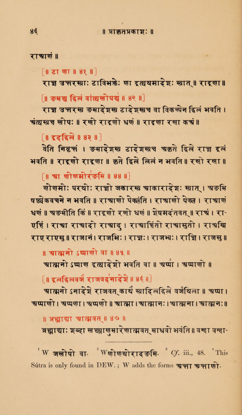 I! ^Tlirl'R^T^: It 8^ TT^T^T || [It TT WT II *\ II] TF3 ^tH^it: wt wrrfjl tttwt ll [n wg f%(4 3tw^n3 ii 8>? 11] Tra ^tTT^ STT^in?}^ 3T VRfrl I Wfti: II T^v TTT^r II TTTWT T^T ^ II [n » «* II] if?T fa^xi I ^®7f TTtJ gif?T II tttwV tttwt II im f^ g wfg II II [ll ^n trrmmT^fw 11 »a ttj wtwf: <*wr: tt'wV ggrr^i ^rnrrrT^'Jr: ^tttsi wf% g ^^frf || TT^ITWt I TT^T^T *N»| I TT'^Tw' W II f^f II TTTWV wt II ifag^rRrf Jl TT^ I TT‘ Hft I TT^ST TT^IT^r TT^T^ I TrsnfSffr TT^T^ffr I TnjTnn ll Trgra i ^Tgfg: i tth: i ttwhi: i ttT^ i Tr^ng 11 ii ’siTwifr s*unrr st ii «ms ii ^tw^t smrw Trgr^gt *ref?r m 11 ^wr i 'snunsfr u [ II II 8^ ll] ^Tcfl^rC S«!T^ TlsRrTJSTg ^TTf^T^T cT^fg^iT II ^ttJT ( 'STOWf | TgiqwT I ^urT || ^TWT I ^ITriTTg: I '3nm5(T I ^T<IT5T: II II ST^T^T 8*> II slirnJT: ^T II g^T- ’ W ^t«rT<}T ^T- * Cf- “•> 48. * This Sutra is only found in DEW. ; W adds the forms ^TfT