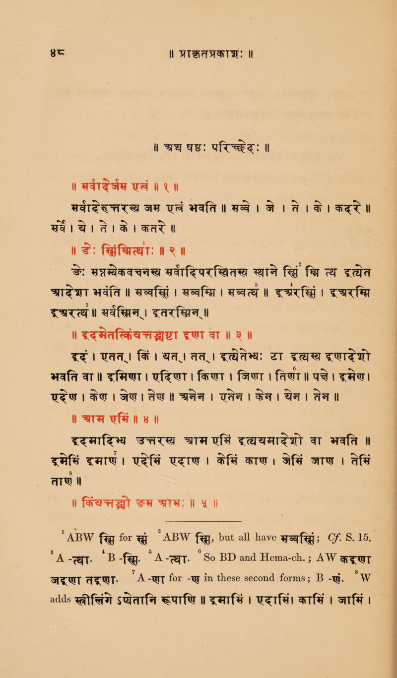 8^ ii HTsmwnx: 11 n wsr: 11 H xr«i ii \ ii TfW V^f?r II ^ I $ I 3 I f I II •vr ®S ®\ *\ ®N XJqf I *f I ?T I ^ I ^rJT II II f^0f%7HTT: ii ^ ii WTreforrqw wf^TTf^iw ^T*r f%f f% m Txipr *r#r ii u^§ i w^t%r i 11 i T’^ncfar t^T^TH ^Wftff^l TfTTf^TJ || T^fTf^R^Tr^rgT TWT Wl II ? I! Tt I TXTTrfJ f* I *frfj f?rfv I TSprwi: 3T TWTTTf 6 *raf?r ^t ii Ttwr i iif^rr i f%<rr i f^jwx i f?nsrT ii i twt i Tf^W I I I WW II ms? I I m 1 m 1 II II ^5T*? xrfw II 8 II T^Tf^l Tfm TW^TTsfr WT II T^HSJ | I 3TP5J l 3TRT | ^ cfT^ II it f^rrTifl' *€•*? mw: II y ii 1ABW f^u for 2ABW f^fj, but all have Cf. S. 15. 3 4 5 6 A B -f^jj. A -7EJ7. So BD and Hema-ch.; AW ^T^TJTT 7 8 'SfTWT rfT^T* ^WT f°r “W in these second forms; B -Tji. W