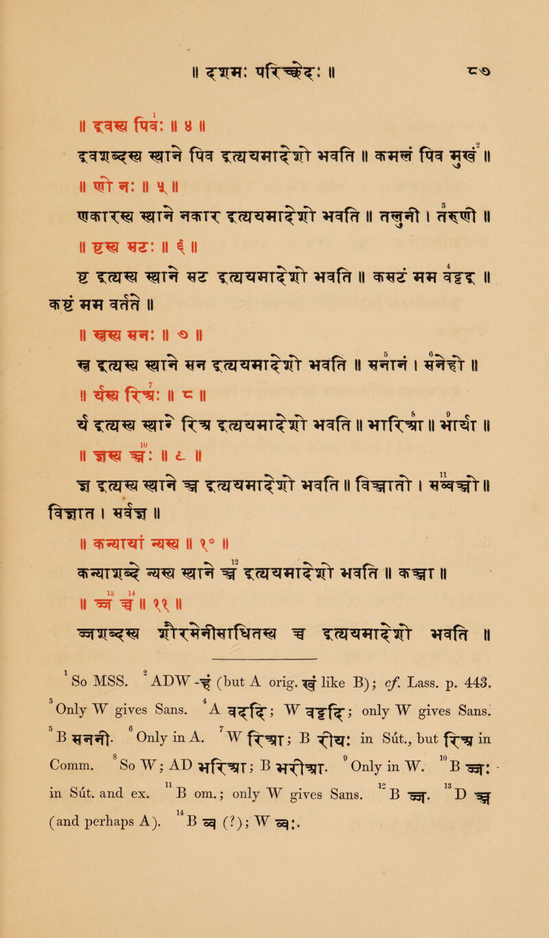 if 11 il fa*: II 8 ii T^ir^?T fag II fag II ii wt «r: ii ii ^Tg ggnr TW*WT^fr ggfa il ?n^t i wirt il ll -ggi vs: ii 4 ii S Tmvt ^gig ggpggTTVT ggfg it grg? TfT II *VS g<Tg II II W *g: II « II ^ TW^I ^fT% «^T TW^WT^Wf ggfa II *T*?T*T I 4%TT II Il gg? fafa Il c II 4 T3P3 ^TtS' fa* TW^Tt^fr ggfa II wfagjT ii *tHst II 10 II W II £- II T T3PS? ^ ggfa II f^WT I g^frII farm* I g^TT II II gfgjTgt sggi II \° II gfgjT'Jig? gjgj ^JT% ^jr TW^WT^'SrT ggfa II II 18 14 II W 'W II W H gsni^gi 'aftTgfagTfaiggj ^ TW^Ti^T ggfa II So MSS. ADW (but A orig. ^ like B); cf. Lass. p. 443. 3 4 Only W gives Sans. A w Tffa; only W gives Sans. B 6 Only in A. 7 W ; B in Sut., but in Comm. 8So¥; AD ; B ° Only in W. 10B -^f: 11 |g in Sut. and ex. B om.; only W gives Sans.  B ^f. D ^ 14 (and perhaps A). Bo^ (?);¥^;,