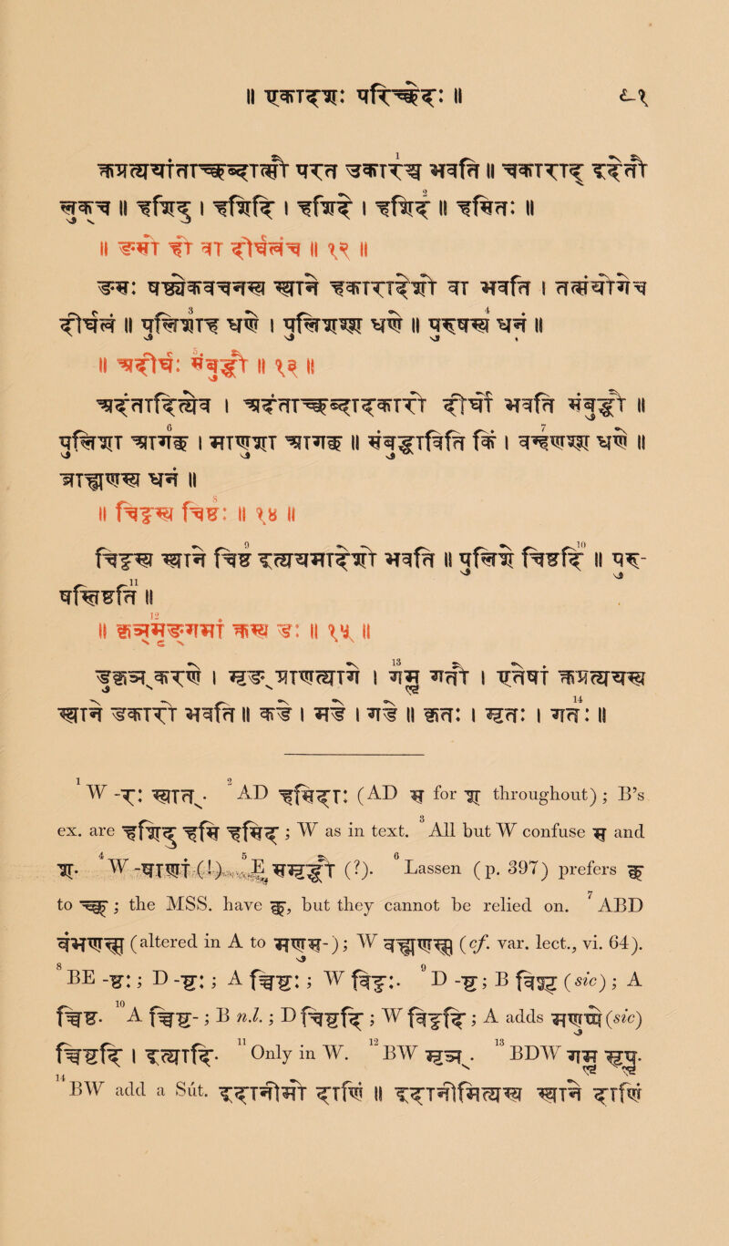 II ^T^ar: II tr^?r win n wsttt^ T^nt ii i ^fafa i gfn^ i ii ^f%?f: ii II ^WT -f t ^T II ^ I! g=n: ^nn wrttstt gr win i rrwnY5fa ii gfaniir? i gfanpu vw 11 vn 11 N nS si sS II «fa#t II \9, II ^rnfanfa i ^T<Tr^^T^^rrfr Tfaf wfa w^pft 11 6 7 nf^rcrr w i ww’jtt ii g^irfafa fa i ii si s$ ^ ™ wn it ii fa?*g fag: ii \h ii faj^i wn fag ^npsmfawY wfa ii fagf^1 ii ^ si wfwfn ii l! nsjWnnf -g: is h i wvfiTwfa i TijR i tiw nrjrarw wn ^rfa wfn ii i ni i *ii ii un: i *j<t: i nn: ii w -^: ^tT^. ' ad ^f%^r: (AD if for throughout) ; B’s g ex. are gfa^ ^f% gfa^T ; W as in text. All but W confuse '£f and ’JT. *W-niSrt.44»^W?^r (?)• “Lassen (p. 397) prefers ^ to ; the MSS. have but they cannot he relied on. ABD «WW^Ef (altered in A to TfTjnj); W (cf. var. lect.3 vi. 64). s9 8 BE -^:; D --g-; ; A f^-g: ; W fgf;. °D --g; B fgg^ (sic); A fw A t%¥- •>E nL;D faifa; w fajfa ; A adds (sic) faljfa I T^TTfa- 11 Only in W. ’' BW . “ BDW -JijR  BW add a Sut. ^^3^ ^ffa II Tffa