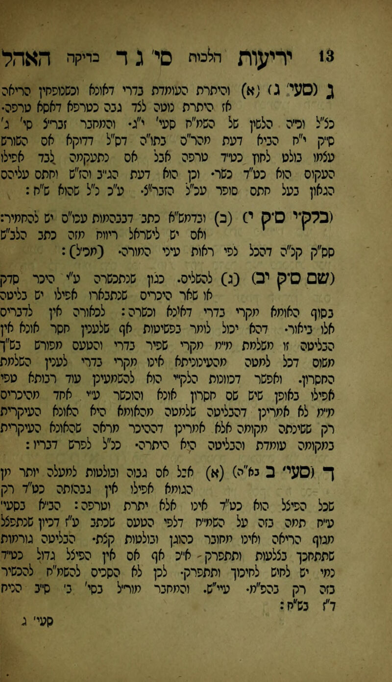 3! יריעות הלב סי' ג ד כייקה האהל ג (סעי ג) ;א) והיתרת העומדת נדרי דאוכא וכשכופחין הריאה אז היתרת נוטה לצד גנה כטרפא דאסא טרפה• כצ״ל וכיה הלשין של השמ״ח סעי׳ י״ג• והמחנר זכרי־צ סי׳ ג׳ ס״ק י״ח הניא דעת מהר״ס נתו״ה דס״ל דדיקא אס השורש עצמו נולט לחוץ כט״ד טרפה אנל אס כתעקמה לנד אפילו העקוס היא כט״ד כשר• וכן הוא דעת הג״נ והז״ש וחתס עליהס הגאון כעל סתס סופר עכ״ל הזכר״צ• ע״כ כ״ל שהוא ש״ח: (בלק״י ס*ס י) (ב) וכדמש״א כתני דננהמות עכו״ס יש להחמיר: ואס יש לישראל ריווח מזה כתג הלכ״ש סס״ק קכ״ה דהכל צפי ראות עיני התורה• (חכי׳ל): (ש□ ס*ק יב) (ג) להשליס. כגון שכתכשרה ע״י היכר סדק או שאר היכריס שנתכארו אפילו יש כליטה כסוף האותא חקרי כדרי דאינא וכשרה: לכאורה אין לדכריס אלו כיאור• דהא יכול לומר כפשיטות אף שלעכין חסר אונא אין הנליטה זו משלחת מייח מקרי שפיר נדרי והטעס מפורש כש״ך משוס דכל למטה חהעינוניתא אינו חקרי כדרי לענין השלמת החסרון. ואפשר דכווכות הלקייי הוא להשתעינן עוד רכותא טפי אפילו כאופן שיש שס חסרון אונא והוכשר ע״י אחד מהיכריס מ״ת לא אחריכן דהכליטה שלמטה תהאומא היא האונא העיקרית רק ששינתה תקומה אלא אחריכן דההיכר מראה שהאונא העיקרית כמקומה עומדת והנליטה היא היתרה• ככ״ל לפרש דכריו: ך (סעי' ב נא״ה) (א) איל אס גנוה וכולטות למעלה יותר מן הגומא אפילו אין גכהותה כט״ד רק שכל הפיצל הוא כט״ד אינו אלא יתרת וטרפה: הכי־א כסעי׳ ע״ח תמה כזה על השח״ח דלפי הטעס שכתכ ע״ז דכיון שכתפצל מגוף הריאה ואינו מחוכר כהוגן וכולטות קצת• הכליטה גורמות שתתחכך כצלעות ותתפרק ׳ א״כ אף אס אין הפיצל גדול כט״ד נחי יש לחיש לחיכוך ותתפרק• לכן לא הסכיס להשח״ח להכשיר כזה רק כהפ״ח• עיי״ש. והמחכר מוריל כסי׳ כי ס״נ הניח ד״ז כש״ח: סעי׳ ג