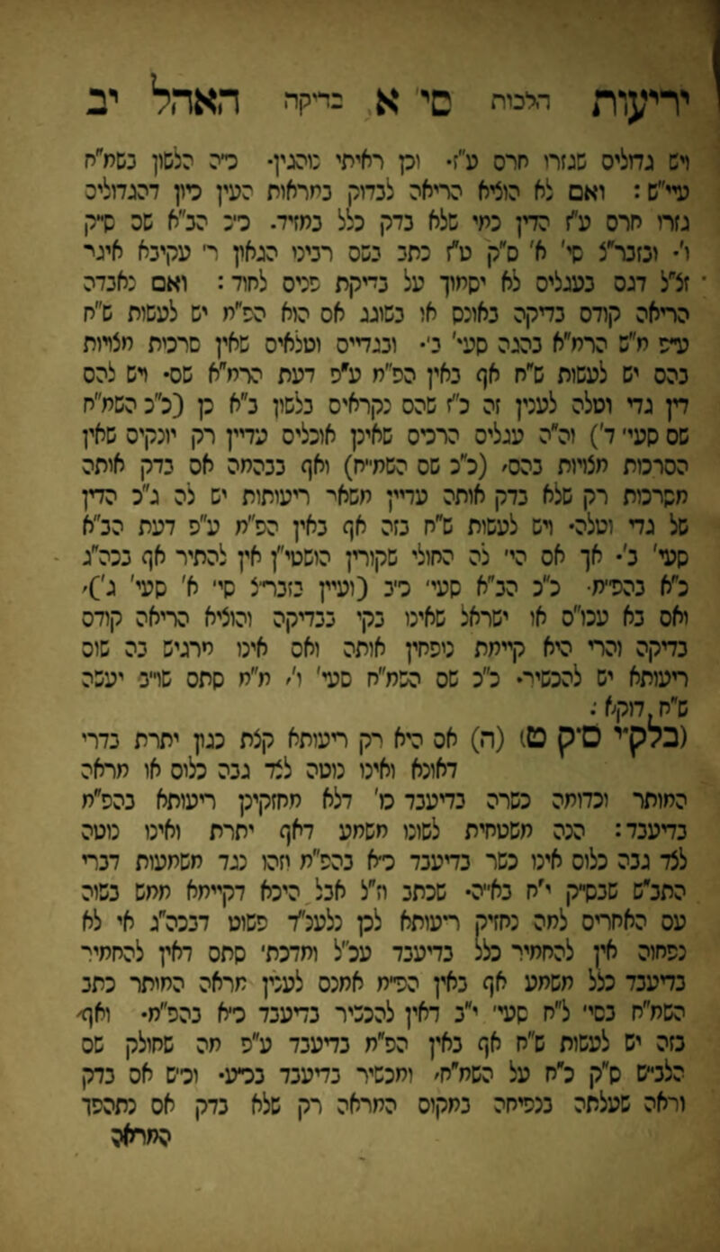 יריעות הלכות סי' א בדיקה האהל יב ויש גדילים שגזרו חרס ע״ז• וק ראיתי נוהגין• טה הלשון בשח״ח עיי״ש: ואם לא הוציא הריאה לבדוק במראות העין טון דהגדוליס גזרו חרס ע״ז הדין כתי שלא בדק כלל במזיד. כיי: הכ״א שס שי־ק ו׳• ובזכר״צ שי׳ א׳ ס״ק ט״ז כתב בשס רביט הגאון ר׳ עקיבא איגר זצ״ל דגס בעגליס לא יסמוך על בייקת שכיס לחוד: ואם נאבדה הריאה קודס בדיקה באונס או בשוגג אס הוא הפ״ח יש לעשות ש״ח ע״פ ח״ש הרמ״א בהגה סעי' בי• ובגדיים וטלאיס שאין שרטת חצרות כהס יש לעשות ש״ח אף באין הפ״ח ע״פ דעת הרמ״א שס• רש להס דין גדי וטלה לענין זה כ״ז שהס נקראיס כלשון כ״א כן (כ״כ השמ״ח שס סעי׳ ד׳) זה״ה עגליס הרטס שאינן אוכליס עדיין רק יונקיס שאין הסרכות מצויות בהס׳ (כ״כ שס השמ״ח) ואף בבהמה אס בדק אותה משרכות רק שלא בדק אותה עדיין חשאי ריעותות יש לה ג״כ הדין של גד וטלה• רש לעשות ש״ח בזה אף באין הס״מ ע״פ דעת הב״א סעי׳ ב׳• אך אס הי׳ לה החולי שקורץ הושטי״ן אין להתיר אף בכה״ג לא בהפ״ת■ כ״כ הב״א סעי׳ כיב (ועיין בזכר־יצ סי׳ א׳ שעי׳ ג׳)׳ ואס בא עכו״ס או ישראל שאינו בקי בבדיקה והוציא הריאה קודס בדקה והרי היא קיימת טפחין אותה ואס אינו מרגיש בה שוס ריעותא יש להכשיר• כ״כ שס השח״ח סעי' ו'׳ מ״ח סתס שוייב יעשה ש״ח,דוקא ׳. (בלק״י 0*ק ט1 (ה) אס היא רק ריעותא קצת כגון יתרת בדרי דאונא ואינו נוטה לצד גבה כליס או מראה החותר וכדומה כשרה בדעכד ס׳ דלא חחזקינן ריעותא בהפ״ת בדעבד: הכה חשטחית לשוט משמע דאף יתרת ואינו נוטה לצד גבה כלוס אינו כשר בדעבד כ״א בהפ״ת וזהו נגד משמעות דברי התכ״ש שבסייק י׳ח באייה• שכתב וז״ל אבל היכא דקייתא תחש בשוה עס האחריס לחה נחזיק ריעותא לכן נלעכ״ד פשוט דבכה״ג אי לא נפחוה אין להחמיר כלל בדיעבד עכ״ל ומדכת׳ סתס ראין להחתיי־ בדעבד כצל משמע אף באין הטיח אחכס לענין מראה המיתר כתב השח״ח בשיי ל״ח סעי׳ י״ב דאין להכשיר בדעבד כ׳א בהפ״ח• ואף• בזה יש לעשות ש״ח אף באין הפ״ת בדעבד ע״פ מה שחולק שס הלכ״ש ס״ק לח על השח״ח׳ ומכשיר בדעבד בטע• וכיש אס בדק וראה שעלתה בנטחה בחקוס המראה רק שלא בדק אס נתהפך המחאה