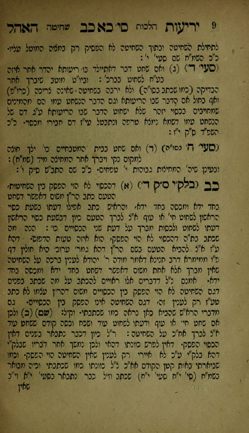 9 יריעות הלכות סייכאכב שחיטה האהל לתחילת השחיטה ובתוך השחיטה לא הפסיק רק כמציה המוטל עליו• ככ השמ״ח שס שעי׳ י׳: (סעי׳ די) (ג) ואס שחט דכר דאתיילד כס ריעיתא יהדר אחר איזה בע״ח לשחוט בברה׳: וביו״ט חוטב שיברך אחר הבדיקה (כמו שכתב בסו״ה) ולא ירבה בשחיטה י שאינה צריכה (כרו״ס) ואף כחיל אס הדבר שבו הריעותא וגס הדבר הנשחט עמי הס תהמיניס שמחרביס בכסוי יזהר שלא ישחוט הדבר שבו הריעיתא ע״ג דס של הנשחט עמו דשחא נמצא טרפה ונתבטל עי״ז דס חבירו חכסר• כ״כ השפ״ד ס״ק י״ז: נסעי׳ הי כסיה) (ד) ואס שחט בבית החסבחייס כו׳ ילך חוצה למקוס נקי ויברך אחר המחיצה מיד (שח״ח): ובעינן שיה׳ התחיצית גביהית י׳ טפחיס• כ״כ שס התב׳׳ש ס״ק ו׳: כב נבליך ס״ק ד׳) (א) דהכסוי לא הוי הפסק כין השחיטות׳ הטעס כתב הר״ן חשיס דאפשר דשחט בחד ידא יתכסה בחד ידא׳ והרא״ש כתב אפילו דעתו כשעת כסיי הראשון לשחוט חי׳ או עוף א״צ לברך הטעס כיון דבשעת כשוי הראשון דעתו לשחוט ולכסות מברך על דעת שני הכסוייס כי׳: הנה תה שכתב בת״ה דהכסיי לא הוי הפסק׳ הוא איזה טעית הדפוס־• דהא ע״ז א״צ להביא הטעס בשס הר״ן דהא גמר׳ עריכי היא חולין דף פ״ו ממימרא דרב חנינא דאמר מודה ר׳ יהודא לענין ברכה על השחיטה שאין תברך אלא אחת משוס דאפשר דשחט בחד ידא ותכסה בחד ידא• אחנס נ״ל דדבריס אלי ראוייס להכתב על מה שכתב בפניס דגס השחיטה לא הוי הפסק בין הכסוייס משוס ׳־הרין עצתו לא כתב טע״ז רק לענין זה׳ דגס השחיטה אינו הפסק בין הכשיייס• גס מדברי הרא״ש שהביא כאן נראה כמו שכתבתי• וקייל: (שם)(כ) ולכן אס שחט חי׳ או עוף ודעתי לשחוט עוד ושכח וכסה קודס ששחט עוד א״צ לברך אח״כ על השחיטה: ר״ל כיון דכבר נתבאר בפניס דאין הכסוי הפסק• דאין לפרש כוונתו דהאי ולכן נמשך אחר דבריו שבלק״י דהא בלק״י ע״כ לא איירי רק לענין שאין השחיטה הוי הפסק• וכמו שביארתי באית קטן הקודס אא״כ צ״ל כוונתו כתו שכתבתי ודה מבואר בשמ״ח (סי׳ י״ח שעי' י״ח) שכתב ודל כבר נתבאר בסעי׳ י״א ויי׳ב