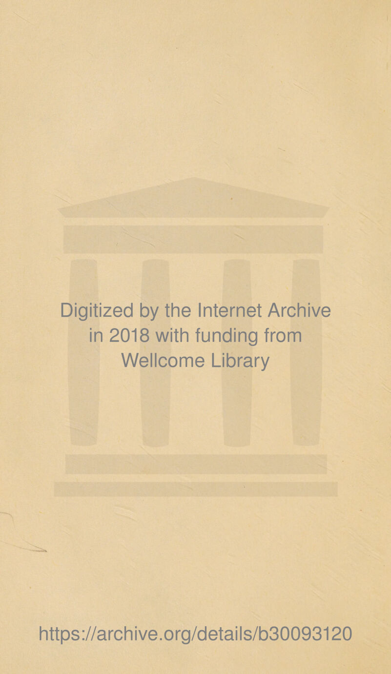 Digitized by the Internet Archive in 2018 with funding from Wellcome Library https ://arch i ve .org/detai Is/b30093120