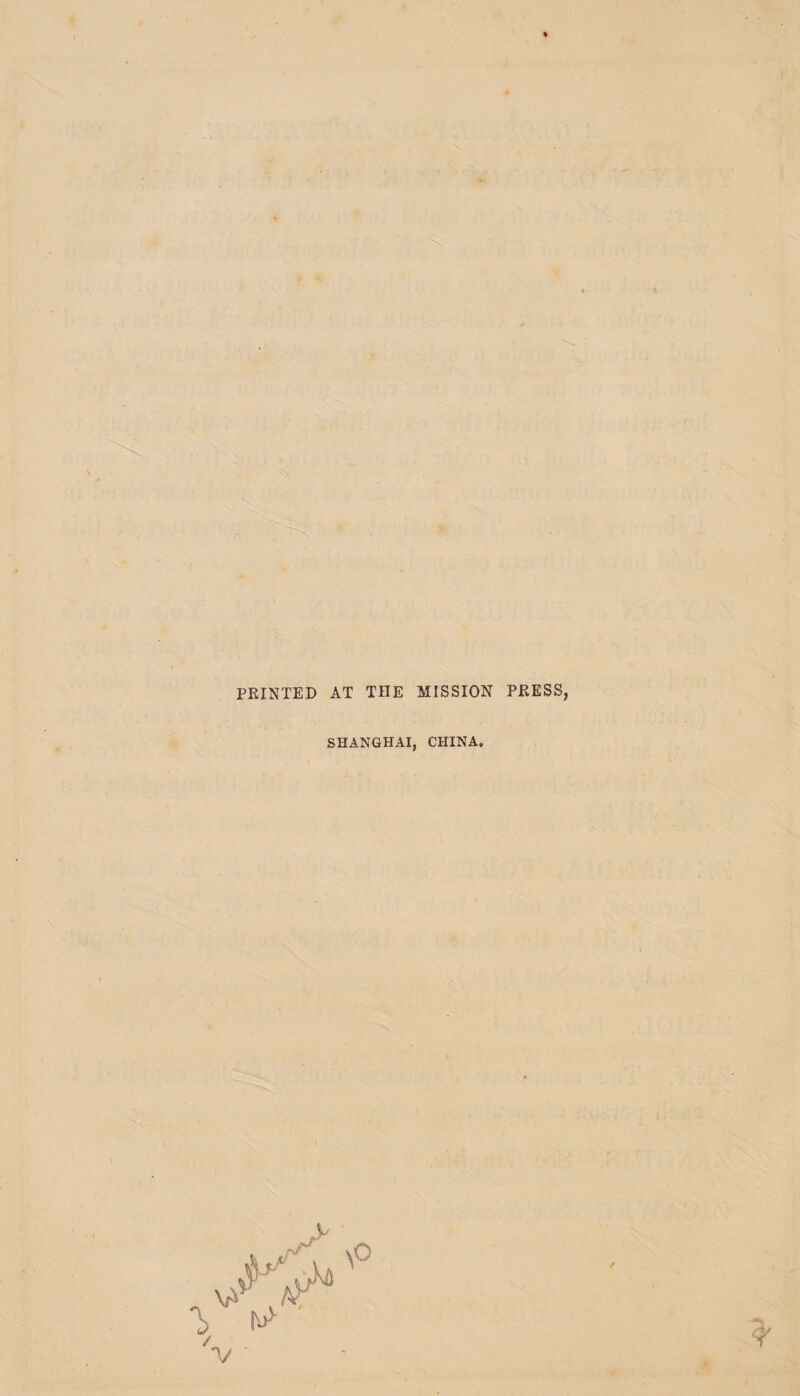 V r-. A ■ P I > o PRINTED AT THE MISSION PRESS, SHANGHAI, CHINA,
