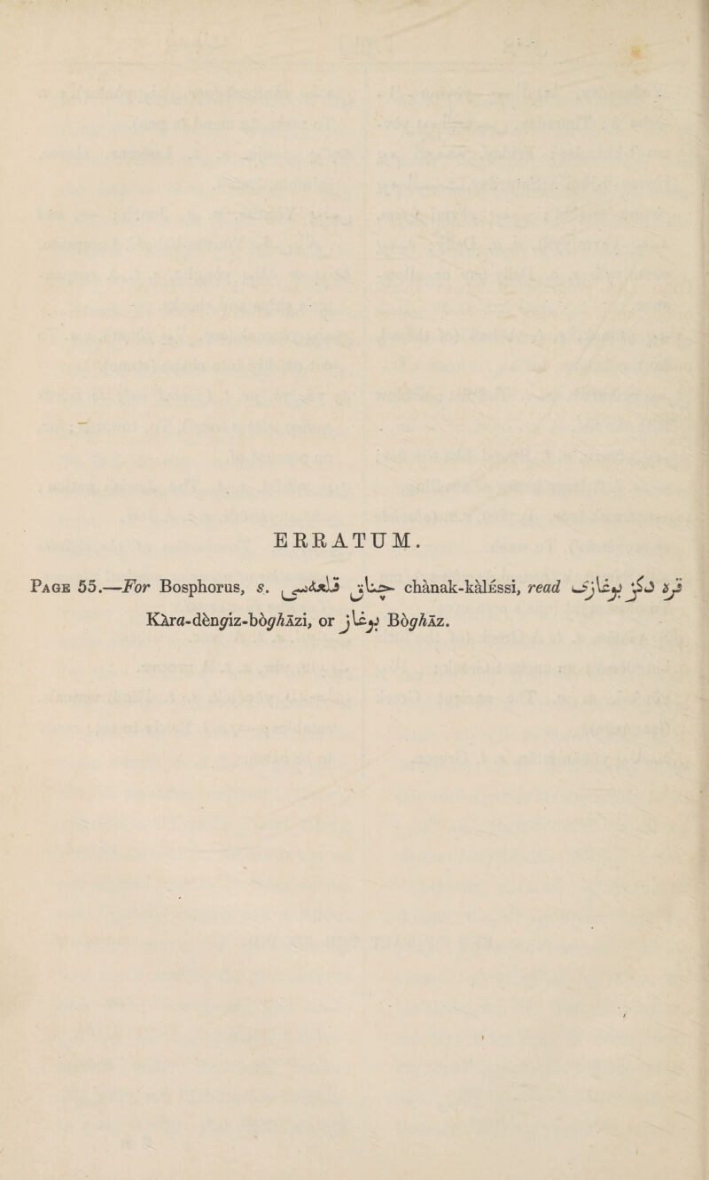 ERRATUM. Page 55.-—For Bosphorus, s. chânak-kâİESsi, read Klra-dbngiz-bbghlzi, or Bö^Mz.