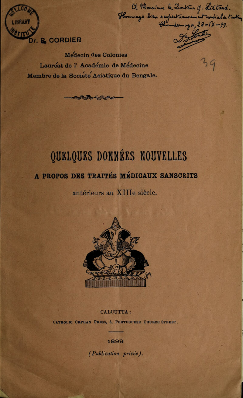 Ôi ^ow4-<re«A (j . , 2 ^—/X -iy. > Dr. Si CORDIER Médecin des Colonies Lauréat de 1’ Academie de Medecine Membre de la Société^ AsiatiQLue du Bengale. QUELQUES DONHÉES NOUVELLES A PROPOS DES TRAITES MEDICAUX SANSCRITS antérieurs au XlIIe siècle. (Publication privée).