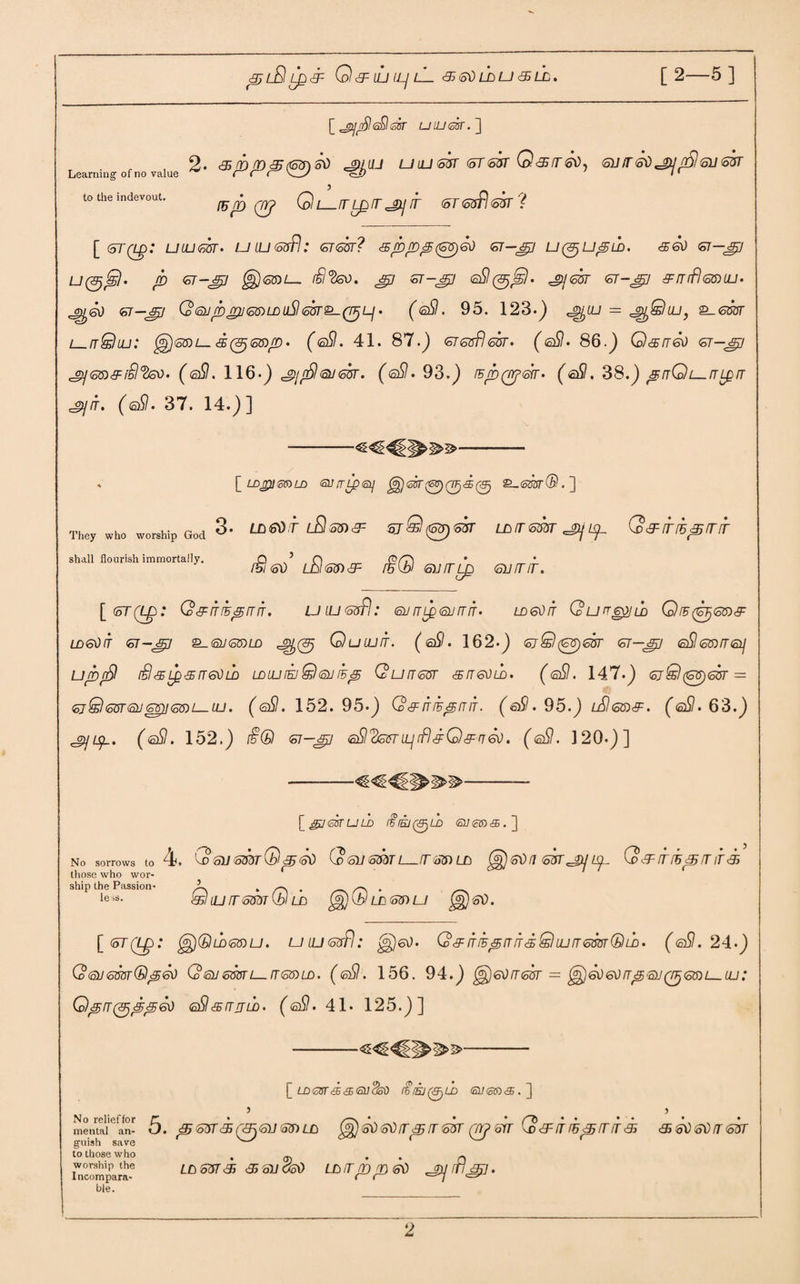 lE LQ 3= Q^LU ILj L- & 2d LD U 35 LD. [2—5] [ um<ck.^\ L <r ofno value ^(L/ U iU <oUT <oT 2ffT Q <35 IT 2d, (oil IT <2d JP] {51 <oU GST to the indevout. (up (p Ql_TLprjzjir <5T <ots?\ <s$r ? [ (5T(Lp: ULU2ffT. UUJtoofl: <67697? Csppp(2ff)6d GT-sp Ll(3jL!pLA. 36d <57—S3 p <67-J£7 @<S9)L_ /$‘3sU. ^ €7-^7 <sSl(Vjjs)‘ 2ffT 6T-J£/ 5IT(fl20)LU• st-jjy Q(Snib^ti(56)LDuSl<5ur^-(T^Lj. (<sSl. 95. 123.} j^cl; = ^Qlu, £_699t i—rrQiu: ^)20)i—<s(^20)p> (<aSI. 41. 87.} Greofleor. (©9. 86.} Qesrred <5T-^j (2SI. 116-} 3[fil@3<56T. (oSI. 93.} ibp Qrpeir• (ett. 38.} prrQL—iTLprr Sjh. (eSI. 37. 14.}] . [ LDjpimLD surripsii Jg)®sr(2)0'®@ 2_©S3r@.] They who worship God 3* LD2dT lE 20) 2F GjQ^GOT LA IT 2BOT JPj tp G&ITf5<5frir shall flourish immortally. Q ’ Q ($/0) • 151 €0 LAlGO)^ fcibl GiTITLp <61/fTIT. [<5T(Lp: Q&rriBpiriT. uiligstI: <suny^Qjmr. LA6dfr QunepLD Oib^go)# LD6dlT 2T-&3 Q-6UGDLD ^(0 QuiUlT. (<2$. 162.} 2jQ(2ff)20T 2T—&3 £&l <26)3 Gif UjbfE [$<£Lp&rT6dLA LD LU IEJ Q <2J IB3} QuiTGOT SITGdLA. (eSl. 147.} 2jQ(2ff)<22 = 2J&l2Br®J2ff)]25)l—LU. (<2Si. 152. 95.} Q& ITIBpiTIT. (£& . 95.} lSJ 26)3=. (gSI* 63.} Sjtp. (@SI. 152.} i§® 21-jpj eSl'^2ST[JLjifl<3:Ql3:n<so. (<sSI. 120.}] --- \_gj6Gruih rirw^iA <ai<ao<a.] No sorrows to 4. GsnemQpGd Qeuemi—irssiub 2d n got ^ i^.- Q&iri5j£frir& those who wor¬ ship the Passion- L . s-\ . ^ . leiS- WlUfTSmibl LA £§)(£/LAGO)U $)2d. [<oT(Lp: ^Qld20)U. ulugoE: ^jed. G^ifiBpirirdQiLUTemQu)- (2SI. 24.} Q 2112007 (biped Q ®j eoon—ltgs) la. (eSI. 156. 94.} g^edireor = ^ededrrp'2ii(p2ff)i—Lu: Qpo(ppped 2SI<srrrjla. (2SI. 41- 125.}] [ tAesrs^tsodoO &0U> <sy<s»<s.] ) No relief for r • *. • _ rff • • • * mental an- O. ^3? <65T <35 7<£R <61/ <591 ZjO (Q] Sd <o\) tT 3j IT 2&T QY? GIT ^D<3-iriG<B5fTIT33 garish save '—' ’ v~^ to those who . oj . . 0 Incompara-e LO 6BT <£ & GU OoO LA IT {Bp 2d ^j ftl\§p, ble. ) • • <35 3\) oO/T <52fT