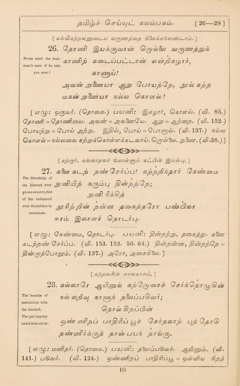 ^L£lL£<3= Q <3= IL1 LLj lL 35 6ti LD U 31LL • [26—28] [<sS0 6^<sfop<3i]^116S)L-lU 6UQF)6tt8r<56$)<5 SlSoST<95 <£ G<aU <65311—6LD .] 26. G^/T <533# (gfilLJ 35(3^633651 Q(p>6ti$5ti 611 (frj6551p 33<55 y &J655llp <3165)L—UUlLl—J65T <61 651p31 LJ5J 3^ Never mind the boat¬ man’s caste if he take y°uover! &tr(6tfr)iu! 61] 651' jpj $5551 LLJ 3 Qu3HjpGp^ J£36ti <3 3) p LD&m jpiSomiur isstisti 0&36J6ti! [ 6T(Lp: <p(Uj®JIT. (QprTGS) <95 >) U LU 6&fl .* ^SLQITIT, Q<S3636ti. (@3. 85.) QptTGSsfl = Qp3605^65) LU- Sj ®J 651 = Sj SU^SfflG LU- = J^pSSOp. (sSl. 152’) Quniuppu = Qurnh jojppi. Qurruj = Qu3(65)6ti. (sSI-137-) /fq)&i Qarr&red = K6d6d6tD<su &p> pus Qss 3 err errs si— 6un lu- Q^peofysv. pu^sm. (sbl-38-) ] [ <sp(prr, <95 So 60 itp £u it Q.bit&t^ld telLiSI^t Jg) lu So Lj. ] 27* <sSo5T <SL—3) p 6m Q 3= IT LJ U ! 31p pfSl 1Up IT IT KD <£ 655165) LD The friendship of 3 the learned ever 6sfl llSl p 35(fF}LDLJ pi 651p p Qp ; srows sweeter,that O (0 • /O • jFtftoarl fc&wp of the unlearned ever diminishes in pj ffj p (£\ m p 651651 p 65) 31pp G> IT 3 U6551lSlSti3 sweetness. ft-julo ggjstiiTsrrir Qp3L—ir lj- [<oT(L£>: Q65605165)UOy Qp31—ITLj- U UJ 63#.* plsuipppu, pSSO&psp. £S<2g5T <si—ppsm Qsfituu. (sSI- 153. 152. 50. 64.) plssipmm^ jslsbrppQp = pl&JQppQu^^juo. (®9- 137.) s]Gun, ] [ <spp61lif]6ST <9=5<61I<STT&LD. ] 28. jististijQj jy/jiiSl 65ii iih <&p G> (np 65> it sf Q & it iu Qp it (tp Q sin 1 rssti stinSlsuj lunppiu pcfetiuuGernr; Qprsti Qp illl9s51 sp655T svaflpu uirjSfflu Q&irpetirrp ipp GpjQ y psmSffiPll&QEFjp prT65T UIUIU piriEJ(3j, [ <5T(Lp: LD65flpiT. (Qp365)<5.) U LU 63# .* p'fa) LI U®61J IT- J^uSl 65)1 LD. ( £19. 141.) uQqjit. (sSl. 124-) spsmsssflpu unplifluL^ = ^oreifluj fSpp The benefits of association with the learned. The pot impreg¬ nated with odour.