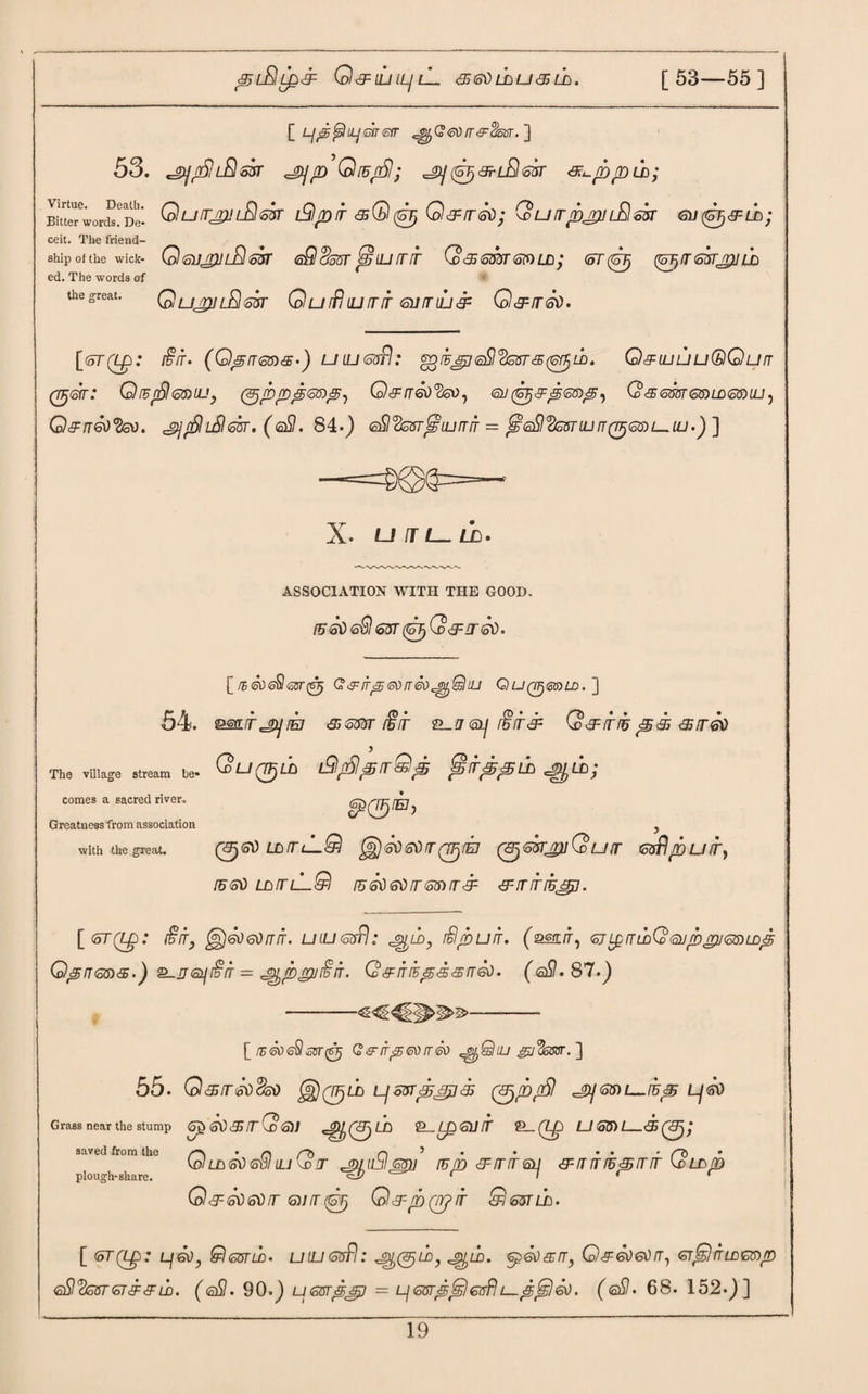 pt-SlipP Q&IUILJlL EE &0 L£) U EE Uj . [ 53—55 ] [ Lf^fstiqmisfr ^Georr&flssr,') 53. «gy/6!l&s3T ^^^lR<o3T &^ppu); QurrjjjLR&tr tRlpir &Q(0 Q&irsti; Quirpjyi-Rsisr Gu^&Ln; --iend- ^ ship of the wick- QgujpilRszst <s£lcjosrfsiurrir Q&GtftrmLn; @r<0 ^iresr^nb Virtue. Death. Bitter words ceit. The friend¬ ed. The words of the great. QuJUlRsST Q U ffl IU iT IT toll T tLl & Q&IT<Sti. [<or(Lp: $it- (QpironsR ULUfisfl: ^iE^j<sSI^Gsr<35(^LD. Q&iLiuuQQun (TTjmr: Q[Enfil<o3)iu} (Sjpppmp, Q&rrdo'ftso, gu (Gjj&ptotDp, Qeessstqdldgidlu , Q&netifysv. <3j$L£lm. (@SI. 84*) sSl^Esr^uunff = ^(eSI’^gstiijeq^gdl^uj.)] —==^©(3==“ X- UlTL-LD. ASSOCIATION WITH THE GOOD. (ZstiisQm^Q&rrsi). [/5air(67> G^ir^eorreo^Shu Quq^&sld. ] 54. esn/r^/E? &<sm i§ir i§itef Q&trru<srr6V (dU0lh iR/RjpirQp tsirppih ^u>; with the great. (3j<sti LnrrLLQ ^jsoeOfTQ^/Ei (^(ob’jnQurr Gsflpuiry ru<5V ldtlL^I (56tistirmrr<3: &iriri5j£j. The village stream be¬ comes a sacred river. Greatness from association [<5T(ip: i§it, )&)60rrir. uiugstI: ^ld, rSpurr. (s®lit9 <ojL£irLbQ®jpgu<oS)LDp QprT6lD<£.) £-J6iJ[£lT = JQpjp/^IT. Q&IT[Ep<£&IT6ti' (<a£l* 87.) 11>1£>25>--- [ rE®)<s§G &-it^ <sv rr <sv ^Qiu gj'fcssr. ] 55. Q&ir&ocfeo §Kp>Lb Ljsvrpjgi& (®)P$ ^J<oS)L^rup Lj<sv Grass near the stump <5\) EE fT \£> <3)] $L-Lp®JlT 2_ (Zp LJ <5$) L—®0/ Quoi&dG® ^iSl^u rup &rnr@L] &rririijprrrr Qix>p saved from the plough-share. Q&ffOrr <5)1 rr(0 Q&p(p>ir Qlmib. [ (oT(Lp: Lj6\)y Qmih- uujcosFI: ^ld. tyeosrr, Q&gjgcit, gt^e) iTLconp G&'fcsTGTEF&LD. (<sSl. 90.) Lf GGTpS? = Lj GUTpjsl 6ftf! Z_&,&>} &). ( 6$ • 68. 152.J]