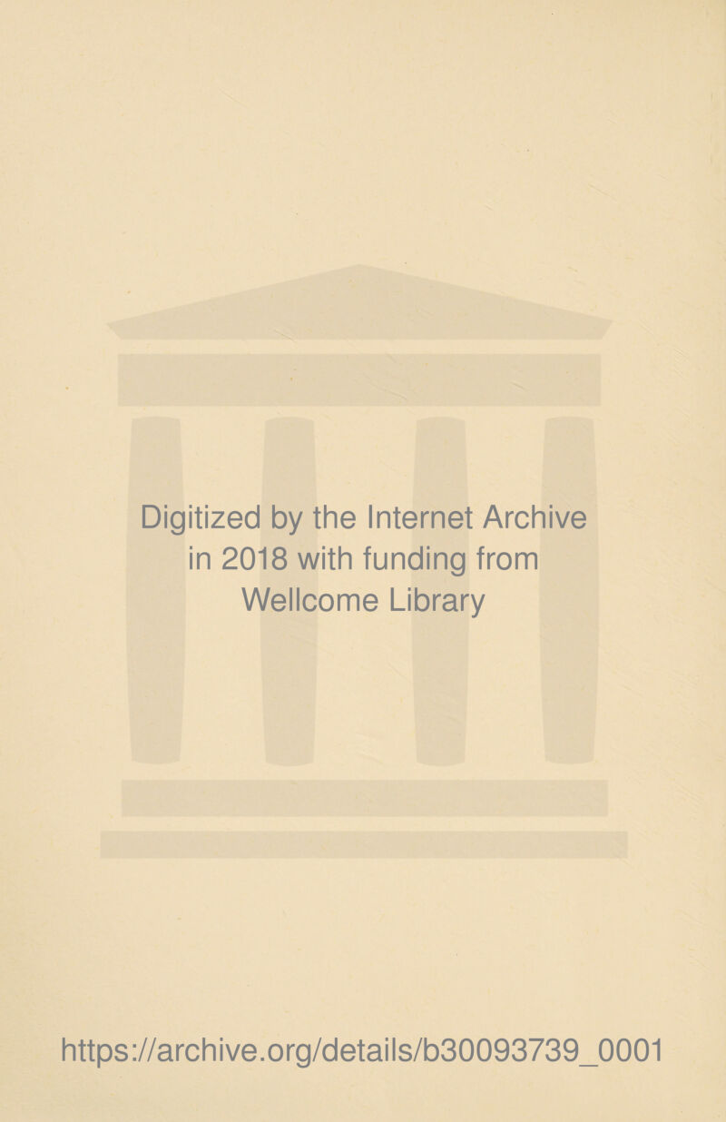 Digitized by the Internet Archive in 2018 with funding from Wellcome Library https://archive.Org/details/b30093739_0001