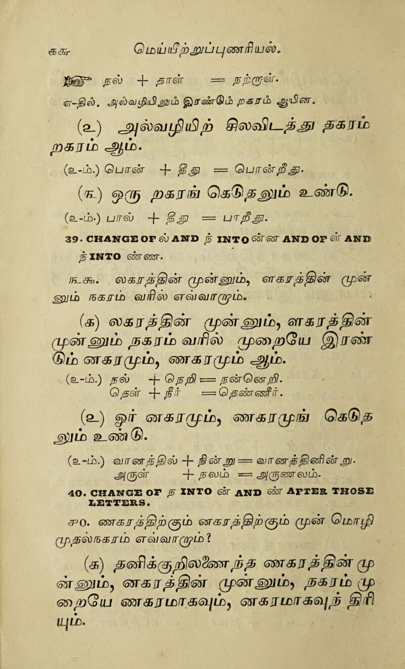 xSSSPr Qldiuu?p^jUL/mrifliutsd, igeb -f* &n<sir = &£(%&(• ebqjl^uiSI£^m ^sressrQih p&jnh ^’iShcsr. (a.) ^(SdtoiJifiuSl/n ^&ulc pasjtlc (a.-m.) Quircor -f- Jg jjj — Qutt&st $ gp. (V) <sp(l_Tj psirril QdG®^j£Jii a_6MT®. (a.-LQ.) U/7SU ~f- {§ = UTJ$S$. 39. CHANGE OP 6U AND £ INTO G&TSSr AND OP 67 AND ^ INTO SMT055T. /h_«95j. Gti&ir tsfslm (ipttr&piLDi 6rr<£jrj5fS®sr Qp&sr GgULD fBSITLD 6llfft<5V (5T<5lJ<SUfr(7)pLD. (<$) (o\)&rr£5j£l<o5T (Xp<53TSYT&JTp&^GtiT (Lpm 6G)]LD p&fTLC (oUffl&O rLp66)p(olU ^jJT<o6JF ®/i Gsr&rr(LpLD) <omr&ri(LpLc> ^ld. (a.-LQ.) /fsu -j- QjsfSl = jEGBrQesrjfi}. 0^67 -f r^f = Q^oEbrOTsf it . (sl) ffir&jrLpil) mrd5iT(LpfEi QasQp J^JLn Sl <533?®. <EU IT <oGT J£ JEl 6V -f- !§ <o8T J£] = 6LI fT 6$T <£> &$ etffhoGT Jp] • ^067 -f- /F6ULQ a= ^(T^SOSreVLh. 40. CHANGE OP «j INTO 6ST AND 63ST AFTER THOSE LETTERS. cT'O. <o5VTSJ^^lh(&)Lb <otf<£jr^jSp(<3FjLB (Lp®ft QlDTTL^ Qp£5<5Vr5<35JTlA (STeUGUSQ^LD ? (<&) <56dT&rrp Sjltoir (Lp <sir zguii) Gsr&rr^&flm (LpmggiLD) jb&jlo (ip (56)pQlU <afflrajLLfr&(51]LD) Gtt&JLDtT&GHjh 6j)fl iij/K