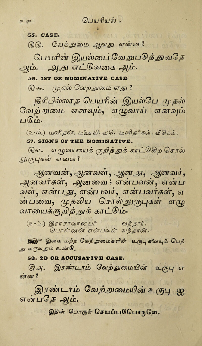 QuiUlftlLlM . % \55* CASC* ©©. Qsurbjpjzmn ^gu^i crmm ? Quiurflm (*£)ili5V53)U QsujruuGit^jgisuQ^ ^Ln. <J>]jgl (oTlL®o1J6S)^ 58. 1ST OH NOMINATIVE CASE ©) cFrr, QeUfbjrumLCi <oTJ£I ? ^ifiiShsosoir^ (oluiuif)<5?sr (q)iu5dQlj (Lp^sv Qoll pjl>}]65)lD (oTmGljLD) <oT Q£olJJ LU (5T6QTSl]LD u(S}LD- (2.-L0.) LaGofl^GoT. LddsareSI. <sS(b). LoGsfl^ifssrr. <s^Q<s<srr. 57. SIGN’S OF THE NOMINATIVE. ©Sr. <ST(ipsiirrsmuiz (&)(£l£5jgi'k dsn'LLQQnr) Q&rrov 0 Lj <35 GTT <3Tm<oll ? ^j^rjusiry ^551 sum ^ j£i, ^msinr, SUIT SOT) ^otSTGPiSU) STmUSUSUT^ <51 (55TU GUSTT) <or<oVTUJ£l) 6T6tiTU61J[Ty <5165TUoUTdjo)T^ 5T mufinsij) (Lp^sSiu Q<^/r<^ j£/0lj<356>Y <5T(i£ olJ T65) UJ& 0p?pj Jij] jj &,TlL®LD' (a.--b.) ^)5nr s2 it (Suit €ur suit Gufc^rrit. Qurrsbi esrsar gt got ugh got <svts^irtssr. ^)®su ihjbp (oGup'gvemLD'&aflttr e~(WjLj s^eanjil Qu<5 jn sunijtaU'gjLb £_st®r(P. 53. 2D OR ACCUSATIVE CASE. ©oSy. ^jirsmL-irih (o6urbjpj<o$)Lnu9<o$r <sr &ST GST ? )jrs$yri—fTLn Qoii/njxr&nLDiSlsir £_0l^ <oT5bru(o^ <=g£Ln» iwr Qu/r0©r GffujuutBCufrsjGsiT.