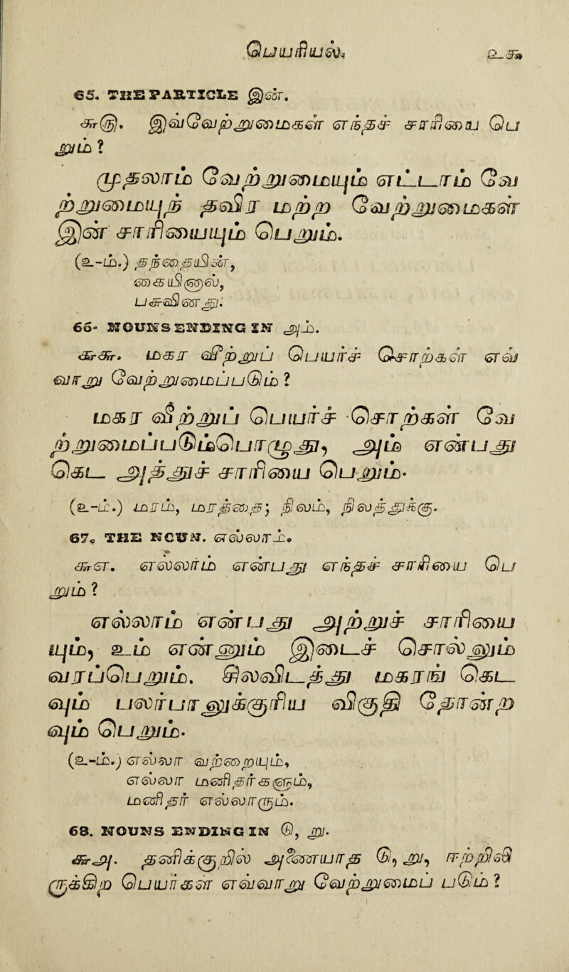 Quiutfhusv, €5, THE PASTICLE @)gSt. <3*r@. §£l6l}Q<alJpjp]GS)L£'ZGfr (5Tlhp<3F <3FSTlB<SS)CU Qu jpjth ? (Tf&SOfTLD Qol//D£)JSJ)LLlLjLQ S7L*_L__T JL/D (?5U /DjrUGnLDiLjJS pstiljT Wpp Q®JpJt)Ji55UL&sir C^sir tfiT fiSfitUlLjU} Qujtuld. (a.-/jb.) ;$j5<smj3u£l&>ry 66* NOUNS ENDING SN <£r<3ir> WS5JT Q-?pj£}U QuiUlTcF Q&fTpa, SVT (SToii Gwrjrj Q<suobjMmiJDLJuQih 1 ll&it G&pjgju Quiuir& -QdF,rp&m Qsu p ,2)i szs) ld l/ u (5 Q u :rrtg JS7 , <_g)/LG srmujFtf ®<££__ cJ9jpJ£lj: &lT[fl®niU Qu£)JLD- (S--Lb.) IDJTLby LOjf^m^y j£l60L£, j§60pjFJ<k(&j. 67* THE KCUM. CTaj6U,T.i. 6^-cjr. Gr&OfforrLD sr&sru^j Gnhp& tfinflemu Qu jpjld ? <OT60S0TLD GTGSTU^J tflTlflGMU IL}LD) ?A LD <ol(jir6Z)]LD Q&.T'SV 0)1 LD eiJJLjQllpjlLD. ffioVstil. & J5I l£)3i JT fBJ Q&t— (oijLD u6\)rruif£^jS(^ffiuj <stil(VjjS Qprrssrp (SljLD QunjJLL- (2_-lL.; GTSvzvrr Gups® rr)LL]ti>, 6T6v6orr Lo<s^^/f<5@=;Lb, LDCoflc^fT GT 6V 6V H~ (TFj LC) • 68. NOUNS ENDING IN ©, JJf. 65-^p/. pssftattpSlGO ^]?&5majtrp Q, gu, rrppIsQ rrF&ffip Guwn&$n srdi6i]fr^n Q6upjp/@ni£>u u&la l