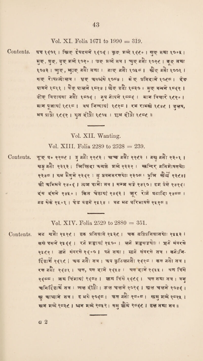 Yol. XI. Folia 1671 to 1990 = 319. Contents. rr% l 'f.tM I ?,^({° | w ri’SIT i W. »«?• I rR I '5T1' Jllrr ?a?tt | W31 <T^r v»  v» J ^ x C\ S^a^ I TOT TOT I JTT^ TOT V^c | ^N: TOT I to; tt^fstto i ^ v°c8 i ^fron^- i ^s* *TTTO | I^P i?T^ | *TO TOT | W | fTOTTOT TOT | 31V 3TTTO \^i I 3TT*T f^X \<*X° I 3TO TOT^T VtV* | TO fiT^T^r Wc I TO TTWJ \«fla<£. 1 TO1*, TO SITTIT I TO ^ttT I ^tHT ^<£. 11 s$ Yol. XII. Wanting. Yol. XIII. Folia 2289 to 2528 = 239. Contents. I ^ tot i tot i to tot | TOT I f^rf^^T I ^f=TO 3Tf<TOW% ^8C [ to | (| TOTOTOTO ^S>c » ^oi Wt ^frot ^a»^ I tot to | to*t to- i ^a^i TO to^t ^ay.o l fro %TOf ^8^1 TTJT WTf^;: I *x to I w ^n\a i w w tovttw s^c n Yol. XIY. Folia 2529 to 2880 = 351. Contents, to tot ^<c \ to sfrora i ^ MftiTfTOTTOT: i I T7T *l^rof I TSfJT i to toto ^\ic£X I TTO TOT^ I ^ WIT I W TOTO TO I TOsfa- f^T%C | WT TOT TO | ff^^TTOT I TO TOT TO | TO TOT ^a\ I TO, TO ^TO ^ ^y.a I TO l ^ fTO | TO ff¥U?rt ^^8 I W^T Nw I TO TOT TO | TO TO I TO ^t§T 1 TO I TO^ ^^a^ | ^ ^T^T^ TO I S' TO | x^tst 3T^r ^oiz | ^ j ^ | STO ¥T^ 1 TO s TO TOT TO 11 G 2
