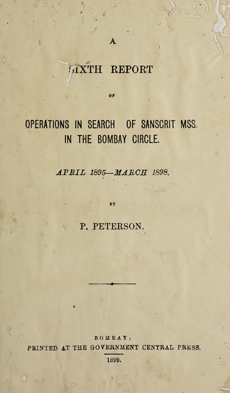 iO O L VN ,1XTH REPORT o 0 3 OF 6 OPERATIONS IN SEARCH OF SANSCRIT MSS, >0 o' 5 0 * IN THE BOMBAY CIRCLE. ARRIL 1895—MARCH 1898. BY P. PETERSON. 0 ' * BOMBAY: PRINTED IT THE GOVERNMENT CENTRAL PRESS, > . o 1899.