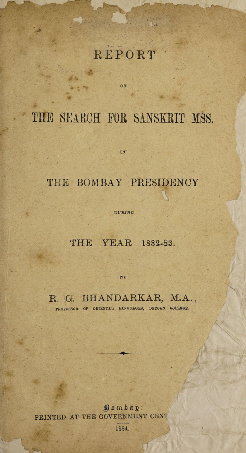 THE BOMBAY PRESIDENCY ;; . DURING THE YEAR 1882-83. BV R. G. BHANDARKAR, M.A., 1’HOFKSSQR OF ORIENTAL LANGUAGES, UBCOAN COLLEGE. $ a m b a g : PRINTED AT THE GOVERNMENT CENT 1884. V