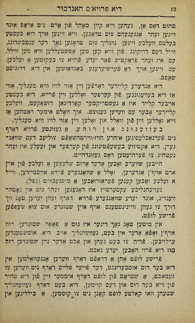 טהוט דאס אן, געהען זײא קײן מאד״ל פון ארט ניט אראפ אונד זײנען זעהר אנגענעהם צום טראגען. זײא זײנען אױך דיא נעםטע בעלטס װעלכע זײנען נוצליך צום טראגען נאך דער ענטנינדונג, וױיל דעם דריקינג פון זײא קען מען אפשטעללען װיא מען ויילל. עס איז זעהר פראקטיש פאר יעדע פרויא צו בעקומען א זעלכעןי עט זײנען אױך דא פערשיעדענע נאנדאזשען אין דיא דרוגיםט שאפס. דיא אנדערע קלײדער דארפען זיץ אזױ לויז וױא מעגליך, אזױ אז דיא בנעורעגרגגען פון קערפער זאללען זײן פרײא. דיא בעםטע אױבער קלײד איז א געשטריקטער קארױגאן דזשאקעט, װעלכע קלײדער אבער עם װערען גענוצט. איך װאלט אימער ראטהען אז זײא זאללען זײן פון װאלל ארן זאלען זײן אזױ לויז װיא מענליך. בעורעגרנג א ר ן רוהע, א געזונטע פרױא דארף ניט פערנאכלעםיגק איהרע הויז-וױרטהשאפט צוליעב דעם שװאנ־ גערן. דיא אקטיװע בעשעפטינונג פון קערפער און זעעלע איז זעהר נעטהיג צו פערהיעטען דאם געזונדהײט• הײבען שװערע זאכען אדער ארום שלעפק א זעלבע פון אײן ארט אױף׳ן אנדערען, זאלל א שװאנגערע פרױא אױםמײדען, וױיל א זעלכע זאכען קענען פעראורזאכען א מיסגעבװ־ט (נפל). געװעהנליכע עקםערםײז איז דאגעגען זעהר כיט און נאטה- רוענדיג, אונד יעדע שװאנגערע פרױא דארף זעהן יעדען טאג זיך דורך צו געהן װײנינסטענם אױף אײן שטונרע אופ צוא שעפפען פרישע לופט. אץ מיטען טאנ נאך דינער איז גוט א פאאר שטוגדען רוה אױף׳ן זאפא אדער אין בעט, נעװעהנליך אױב דיא אומשטענדען ערלויבען, פריה צו בעט געהן און.אכט אדער נײן שטונדען רחז דיא פרוי האבען יעדע נאכט. פרישע לופט אהן א דראפט דארף װערען אנגעהאלטען אץ דיא נעד רום אומבעדעגט, דער פײער פלײם דארף ניט װערען צו געמאכט, א שטר$ם פון לו־פמ דארף איממער זײן פרן דיא טהיר פרן דיא בעד רום ארן דעם קױמען, דיא בעט דארף געװעהנליך שטעהן װאו קאלטע לופט קאנן ניט צויקוממען, א בילליגען און