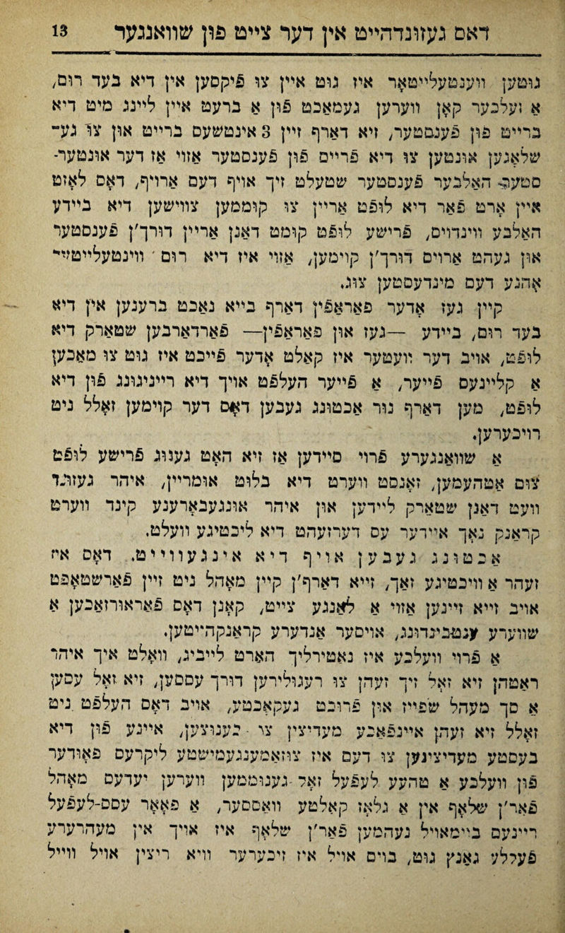 גוטען װענטעלײטאר איז גוט איץ צו £יקסען אין דיא נעד רום/ א ;ערכער קאן װערען געמאבט 5ון א ברעט אײן לײננ מיט דיא ברײט פרן פענםטער, זיא דארף זײן 3 אינטשעם ברײט און צר גע־ שלאגק אונטען צו דיא פרײם פון פענסטער אזױ אז דער אונטער- םטעהי האלבער פענםטער שטעלט זיך אויף דעם ארדף, דאם לאזט אײן ארט פאר דיא לופט ארײן צו קוממען צוױשען דיא נײדע האלבע וױנדױם, פרישע לופט קומט דאנן ארײן דררך׳ן פענסטער און געהט ארױם דורך׳ן קוימען, אזױ איז דיא רום ׳ װינטעלײטזײ אהנע דעם מינדעםטען צרג* קײן געז אדער פאראפין דארף בײא נאכט ברענען אין די» בעד רום, בײדע —נעז און פאראפין— פארדארבק שטארק דיא לופט, אױב דער זועטער איז קאלט אדער פײכט איז גוט צו מאכק א קלײנעס פײער, א פײער העלפט אױך דיא רײניגונג 6ון דיא לופט, מען דארף נור אכטוגג נעבען ח#ם דער קױמען זאלל ניט רויכערען• א שװאנגערע פרױ סײדען אז זיא האט נענוג פרישע לו$ט צום אטהעמען, זאנםט װערט דיא בלוט אומרײן, איהר געזועד װעט דאנן שטארק לײדען ארן איהר אונגענארענע קינד װערט קראנק נאך אײרער עס דערזעהט דיא ליכטינע װעלט. א ב ט ו נ ג ג ע ב ע ן א י י ף ד י א א י נ ג ע ו ו ײ ט. דאס איז זעהר א װיכטיגע זאך, זײא דארף׳ן קײן מאהל ניט זײן פארשטאפם אױב זײא זײנען אזױ א לאנגע צײט, קאגן דאס פאראורזאבען א שװערע *נטבינדונו., אױסער אנדערע קראנקהײטען. א פרוי װעלכע איז נאטירליך הארט לײביג, װאלט איך איהד ראטהן זיא זאל דך זעהן צו רעגולירען דורך עםסק, זיא .זאל עםען א סך מעהל שפײז אין פרובט געקאכטע, אױב דאס העלפט .ניט זאלל זיא זעהן אײנפאנע מעדיצין צי - נענוצען, אײנע פון דיא בעםטע מעדיצינען צו דעם איז צוזאמעננעמישטע ליקרעם פאודער פון װעלכע א טהעע לעפעל זאל -גענוממען װערען יעדעס מ^הל פאר׳ן של^ף אין א גלאז קאלטע װאםםער, א פאאר עםס-לעפעל רײנעם ב^ימאױל נעהמען פאר׳ן שלאף איז אױך אין מעהרערע פעללע גאנץ גוט, בױם אױל איז זיכערער װיא ריצין אױל וױיל