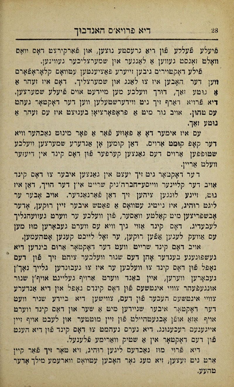 דייא פרױא׳ם האנדבץי פיעלע פעללע פון ריא נרעסטע נוצען, און פארקירצט ראס װאס װאלט זאנסט געװען א לאנגער און שמערצליכער געוױנען. פילע דאקטױרים גיבען זײערע פאציענטען עטװ$ם קלאראפארם װען דער האבען איז צו לאנג ארן שמערצליך. דאס אי־ז זעהר א $ גוטע זאך, דורך װעלכע מען מײדעט אױם פיעלע שמערצען* דיא פרױא דארף זיך ניט װידערשטעלען װען דער ד^קטאר געהט עס טהון. אױב נור מיט א פראפארציאז בעגיצט איז עם זעהר א גוטע זאך, עם איז אימער דא א פאוזע פאר א פ$ר מינוט נאכהער װיא דער ק$פ קוםט ארוים. דאן קומען אנדערע שמערצען װעלכע שטופפען ארױם דעם גאנצען קערפער פון דאס קינד אין דיעזער װעלט ארײן, ד ער דאקטאר גיט זיך יעצט אין גאנצען איבער צו דאס קינד אויב דער קלײנער װײסע-חברה׳גיק שרײט איץ דער הױך, דאן איז גוט, זײנע לונגען ציהען זיך דאן פארנאנדער. אויב אבער ער ליגט רוהיג, איז נײטיג עטװאם א פאטש איבער זײן רוקען, אדער אבשפריצען מיט קאלטע װאםער, פון װעלכע ער װערט געװעהנליך לעבעדיג, דאם קינד אזוי גיך װיא עם װערט געבארען מרז מען עם אװעק לעגען אפק ריקען< ער זאל לײכט קענען $טד,עמען♦ אוינ דאם קינד שרײט װעט דער דאקטאר ארום בעדען דיא געשפונענע נענדער אהן דעם שנװ־ װעלכער ציהט זיך פון דעם נאפל פון דאס קינד צו װעלכען ער איז צו גענונדען גלײך נאך׳ן געבארען װערען, אײן נאנד װערמ ארויף געלײנט אױף׳ן שנור אונגעפעהר צװײ אינטשעם פון דאס קינדם נאפל און דיא אנדערע צוױי אינטשעס העכער פוץ דעם, צװישען דיא בײרע שניר װעט דער דאקטאר איבער שנײדען מיט א שער און דאם קעד װערט אױף אזא אופן אבגעטהײלט פון זיץ מוטטער און לענט אױף זײז אײגענעם רעבענונג דיא נערם נעהמט צו ד^ם קינד פון דיא הענט פון דעם דאקטאר אין א שטיק װארימע פלענעל, דיא פרוי מוז נאבדעם ליגען רוהיג, זיא טאר ןיך פאר קײן ארט ניט זעצען< זיא מעג נאר האנען עטװאס װארעמע מילך אדער םהעע.
