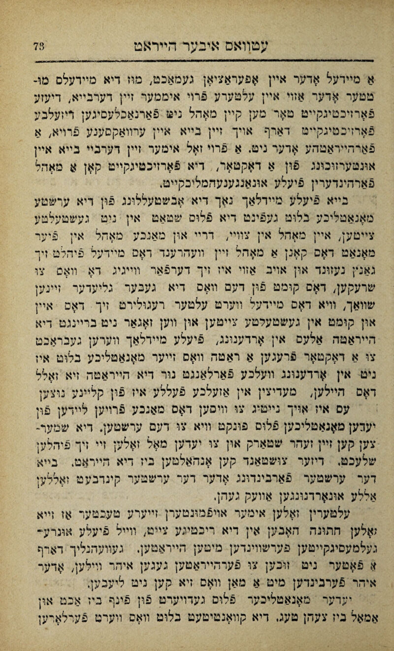 א מײדעל אדער אײן ^פעראציאן געמאכט, מוז דיא מײדעלם מו- יטטער אדער אזױ אײן עלטערע פרױ איממער זײן דערבײא, דיעזע פארזיכטיגקײט טאר מען קײן מאהל ניט 5ארנאבלעםיגען ריזעלכע פארזיכטיגקײיט דארף אויך זייין נײא אײן ערװאקסענע פרױא, א פארהײראטהע אדער ניט. א פרױ זאל אימער זײן דערבײ בײא אײן אונטערזוכונג פון א דאקט^ר, דיא פארזיכסיגקײט קאן א מאהל פארהינדערין פיעלע אונאמענעהמליבקײט♦ בײא פיעלע מײדלאך נאך דיא אבשטעללונג פרן דיא ערשטע נזאנאטליכע בלוט געפינט דיא פלום שטאט אין ניט געשטעלטע צײטען, אײן מאהל אין צװײ, דרײ ארן מאנבע מאהל אין פיער מאנאט ד#ם קאנן א מאהל זײן װעהרענד דאס מײדעל פיהלט זיך גאנין נעזונד און אויב אזױ איז זיך דעו־פאר װײגיג דא װאם צו שרעקען, דאיס קומט פון דעם װאס דיא געכער גליעדער זײנען שװאך, וױא דאס טײדעל װערט עלטער רעגולע־ט זיך דאפ אײן און קומט אין געשטעלטע צײטען און װען זאנאר ניט ברײנגט דיא הײראטה אלעם אין ^רדענונג, פיעלע מײדלאך װערען געבראבט צו א דאקטאר פרעגק א ראטה װאם זײער מאנאטליבע בלוט איז ניט אין ^רדענונג װעלכע פארלאננט נור דיא הײראטה זיא זאלל י^ם הײלק, מעדיצין אין אזעלכע פעללע איז פון קלײנע נוצען עם איז אױך נײטיג צו וױסען ד^ם מאיבע פרריען לײרען פון יעךען מ^נאטליכען פלום פונקט װיא צו דעם ערשטען. דיא שמער- צען קען זײן זעהר שטארק און צו יעדען מאל זאלעץ זײ זיך פיהלען שלעכט, דיזער צושטאנד קען אנהאלטען ביז דיא הײר#ט. בײא דער ערשטער פארנינהינג אדער דער ערשטער קינדבעט זאללען אללע אונ^רדנונגען אװעק געהן. עלטערץ זאלען אימער אױפמונטערן זײערע טעבטער אז זײא ;אלען חתונה האבען אין דיא ריכטיגע צײט, װײל פיעלע אונרע־ געלמעםיגקײטען פערשװינדען מיטען הײראטען. געװעחנליך דארף א פאטער ניט זוכען צו פערהײראטען גענען איהר וױלען, ^דער איהר פערבינדק מיט א מאן װאם זיא קען ניט ליעבען. יעדער מאנאטליכער פלום געדױערט פון פינף ביז אבט ארן אמאל ביז צעהן טעג דיא קװאנטיטעט כלומ װאס װערט פערלארען