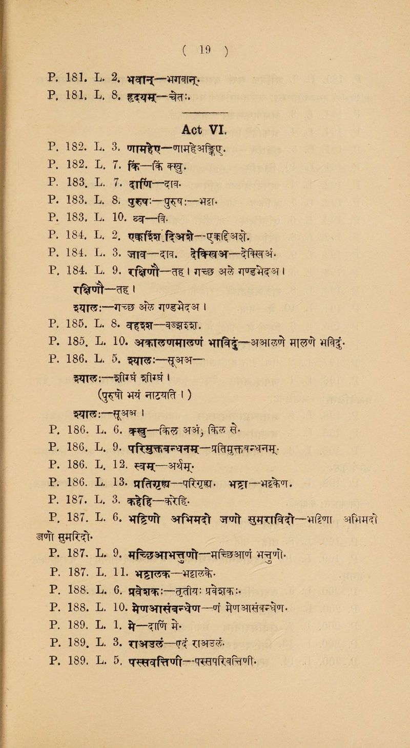 P, 181. L. 2. P. 181. L, 8. Act VL P. 182. L. 3. otr^— P. 182. L. 7. f%—r% P. 183. L. 7. gflf&r— P. 183. L. 8. 3^r.—'5^T“*i?r- P. 183. L. 10. o^f—r. P. 184. L. 2. P. 184. L. 3. gfR— P. 184. L. 9. I *1*5 ^ I i SRR:—3T& 3Ta¥^er I p. 185. l. 8. error— P. 185. L. 10. ^TTT%5—SRNSR V\m 'mi; P. 186. L. 5. S8TR:—&3RT—” ^s~sfM i (g^t m i) *F?TS:—I P. 186. L. 6. ?Ff— P. 186. L. 9. P. 186. L. 12. —3T^^* p. 186. L. 13. qfiinro—*t5t--*tsVt« P. 187. L. 3. p. 187. L. 6. vrffenft Rnr^TT srot ^rofMtr—vrfi°TT m\ §*rftft* P. 187. L. 9. q^RTWTR--:ffF-^^l'0T ^Rpm- ^ -O P. 187. L. 11. *Tgr^K—*rgre%- P. 188. L. 6. Jr%^:—rwf:. P. 188. L. 10. ^nTRR^q-nT '4 P. 189. L. 1. if. P. 189. L. 3. —(R P. 189. L. 5. T^frT1|Jfr~-TO'lft^ra''Tft*