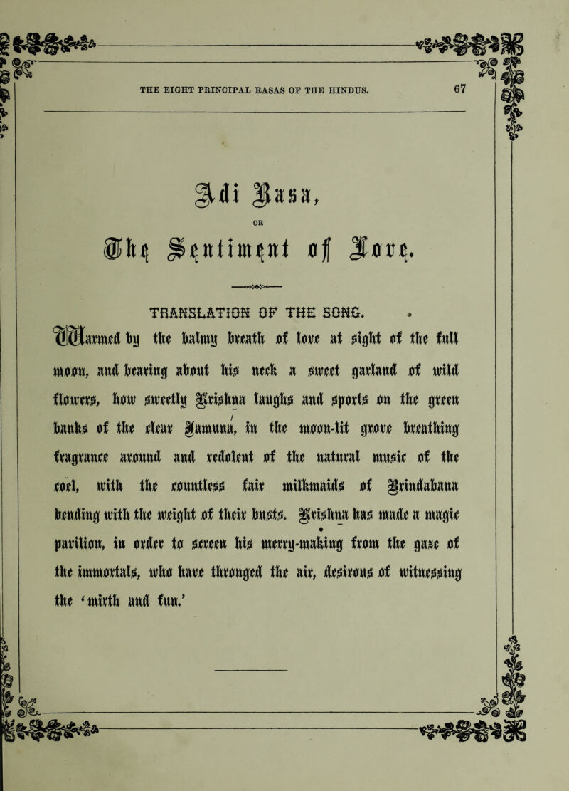 OR o;<x<> Ot TBAHSEftTiOK OF THE SOHO, armed by the balmy heath of love at sight of the full moon, anti hearing about his neeh a sweet garland of wild flowers, how sweetly §Jrishna laughs anti spurts on the green banhs of the rtear famuna, in the moon-lit grove breathing fragranee around and redolent of the natural musie of the eoel, with the eountless fair mithmaids of §rindabana bending with the weight of their busts. §rishna has made a magie pavilion, in order to sereen his merry-mahing from the gave of the immortals, who have thronged the air, desirous of witnessing the ‘mirth and fun.’