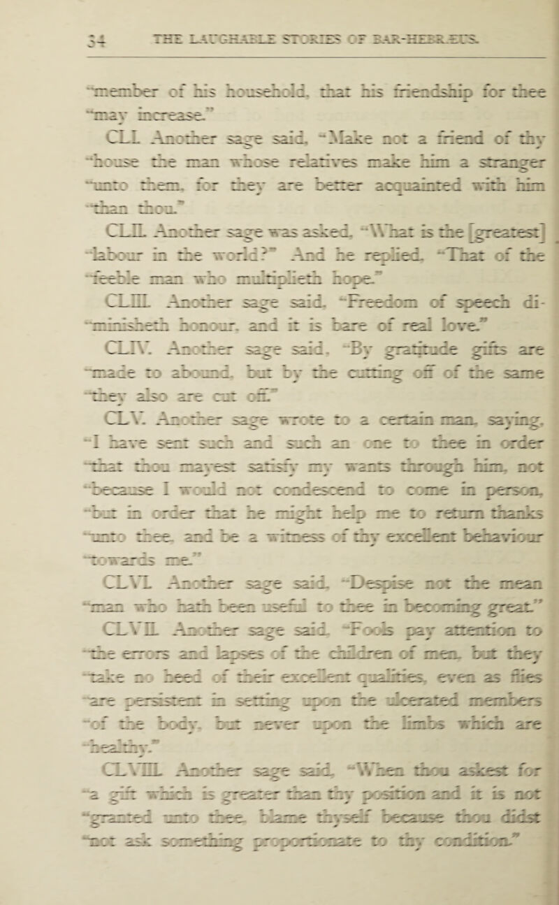 TBTE I_4rGHASlZ ST TRIE:? OJ BAA-HTTR.ErS- ii^nl>6r of his HousciizI TT.ay increase.'* CLL Anorher sare sai. lennsmp lor thee a friend of thv **ncnse tne TO lOTL nan wnose relatives ntaite nun a str for ihev are herrer acquainted with nun CLIL Another sa^e was asked. *\Vhat is the ^eaK tour A Ae world ?• And :  T -2 ne ret lien , “1 ictrC.r who nrulrinheA hope.* <^LIIL AncAer sag-e said. ‘’Freedom of st>eech di- linisheA hznour. and it is n:: c::; t - _ 1 1 n e oi r^ .ove. CLA. AncAer tade to a'Dtnnd. *Bv ^raAnce Aits are tnn d. but bv Ae cut: OI tne sam( tney aso are rut otn CLV. AnoAer sage wrote to a c. ‘■1^. uu saying. Aee in order tnru mavest sartsrr mv wants tnrotign nun. not ^ m O I wo'uid not condestend to ers-Aii. -l-v “unto r: war ns me CL\1. AntAe- 'man who haA he sage sain m nsenl to >mmg great, CLb IL An.Aer sa^e said, “l-ocis t:av attention to — ex OI men out tnev des. eren as rues _^1. _ 1- _ j,. iC -‘Ou. k . :e hm.hs which are CXhdlL AnoA^ >cun I ♦ m Acoi askest for Si __ w . m tno* -I ^ 1* * 2r and it is not ause thou didst LC-t asjt S‘0_^etnmg u, tte to tnv ctnlrtion.